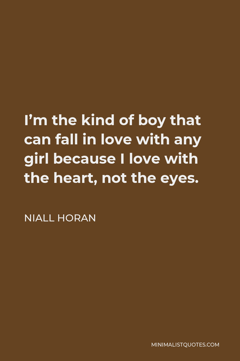 Niall Horan Quote - I’m the kind of boy that can fall in love with any girl because I love with the heart, not the eyes.