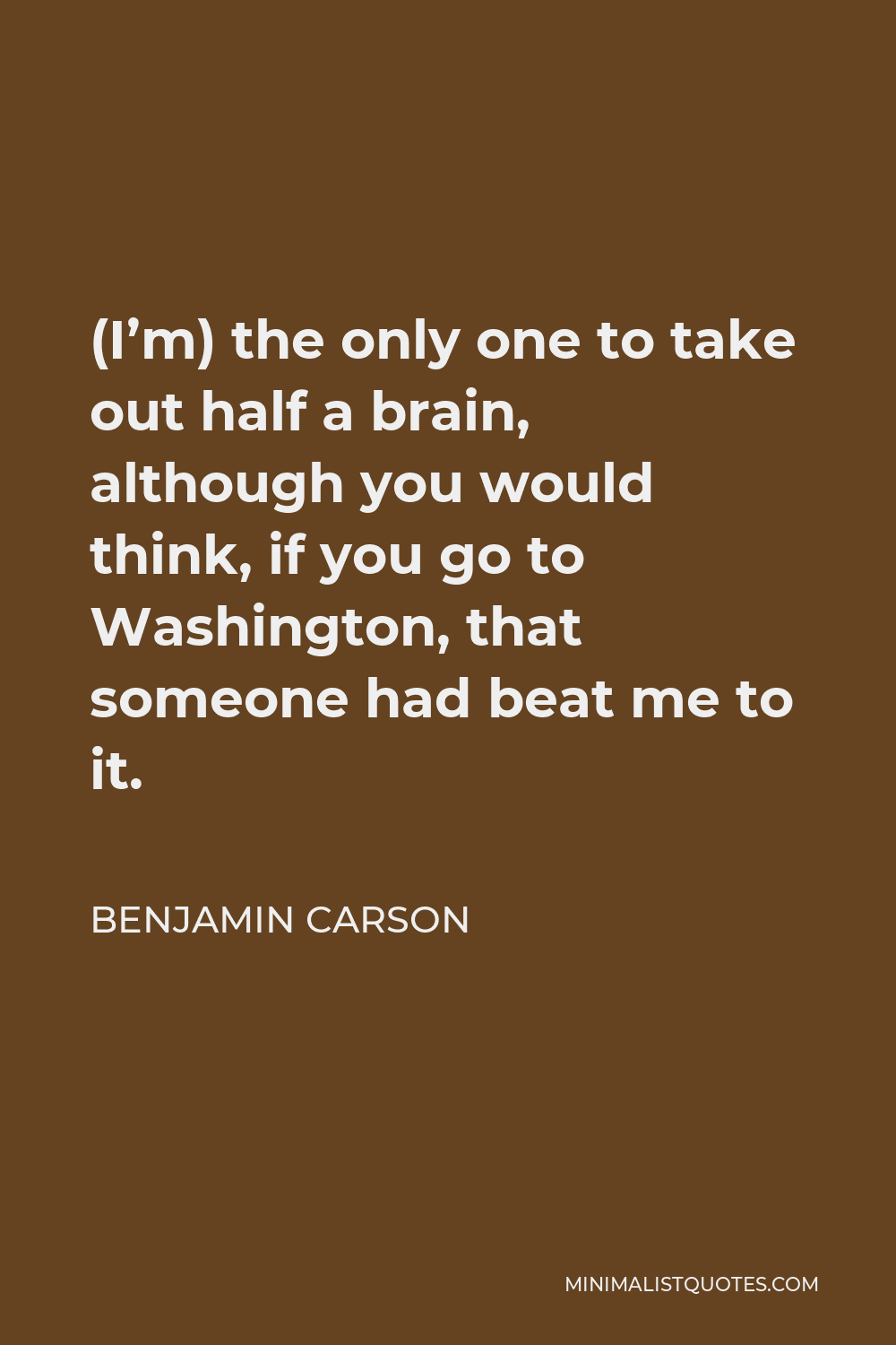 Benjamin Carson Quote - (I’m) the only one to take out half a brain, although you would think, if you go to Washington, that someone had beat me to it.