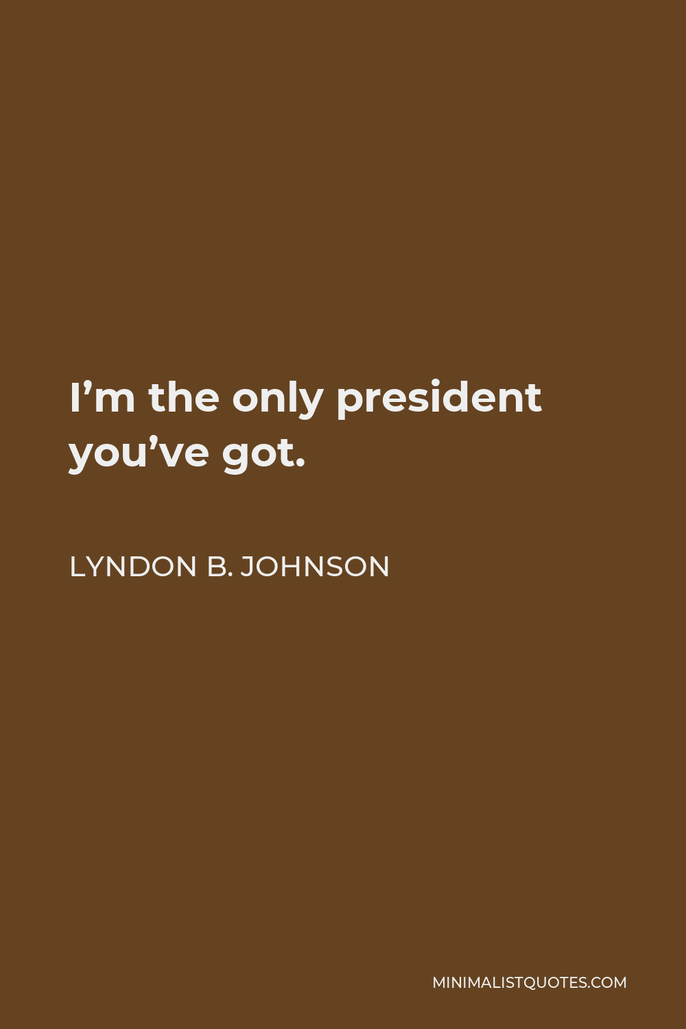 Lyndon B. Johnson Quote - I’m the only president you’ve got.