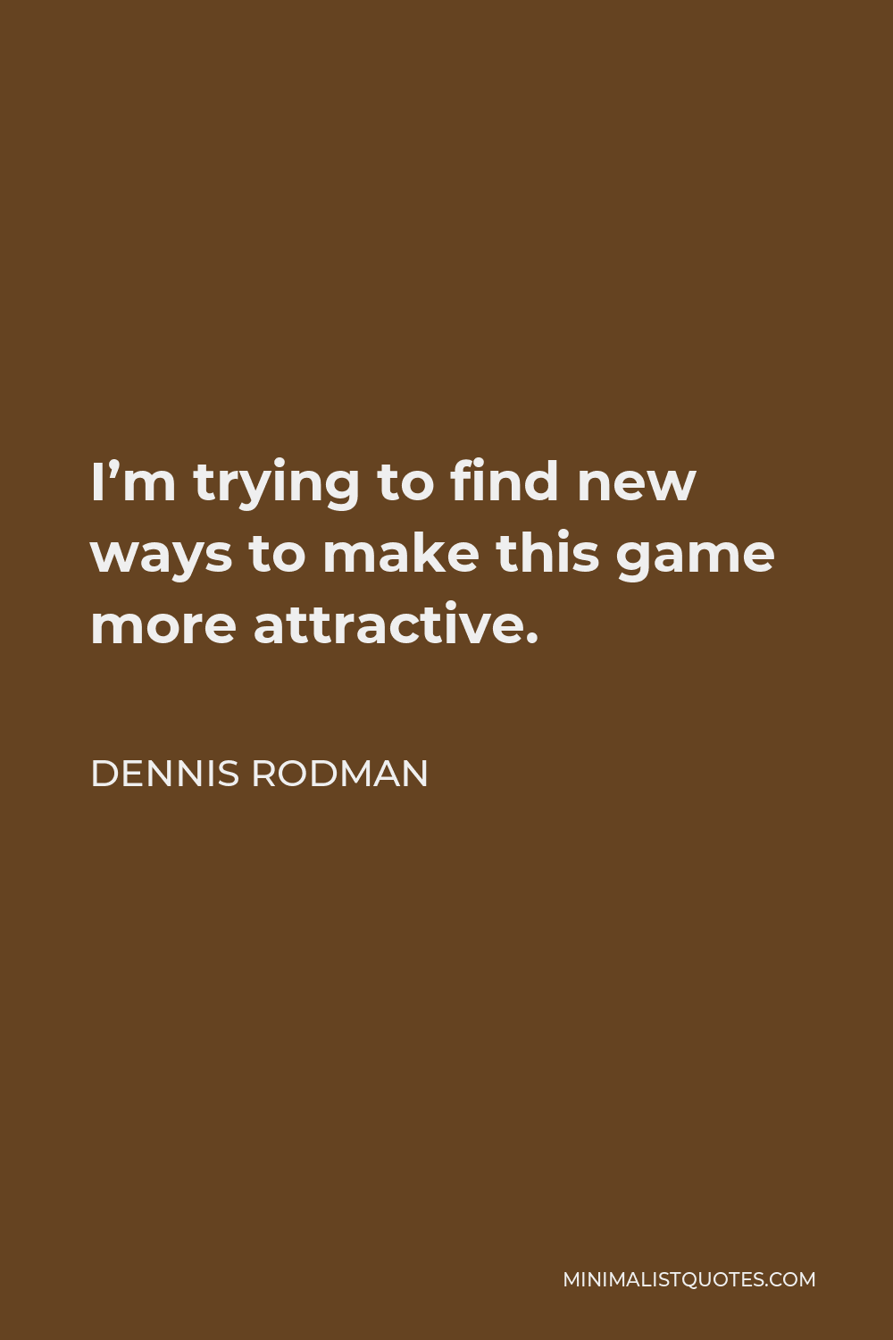 Dennis Rodman Quote - I’m trying to find new ways to make this game more attractive.