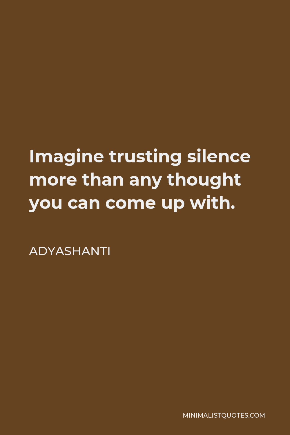 Adyashanti Quote - Imagine trusting silence more than any thought you can come up with.
