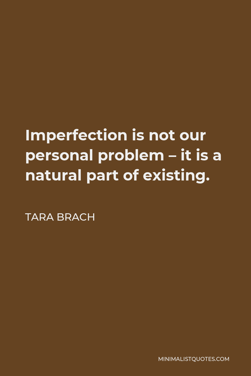 Tara Brach Quote - Imperfection is not our personal problem – it is a natural part of existing.