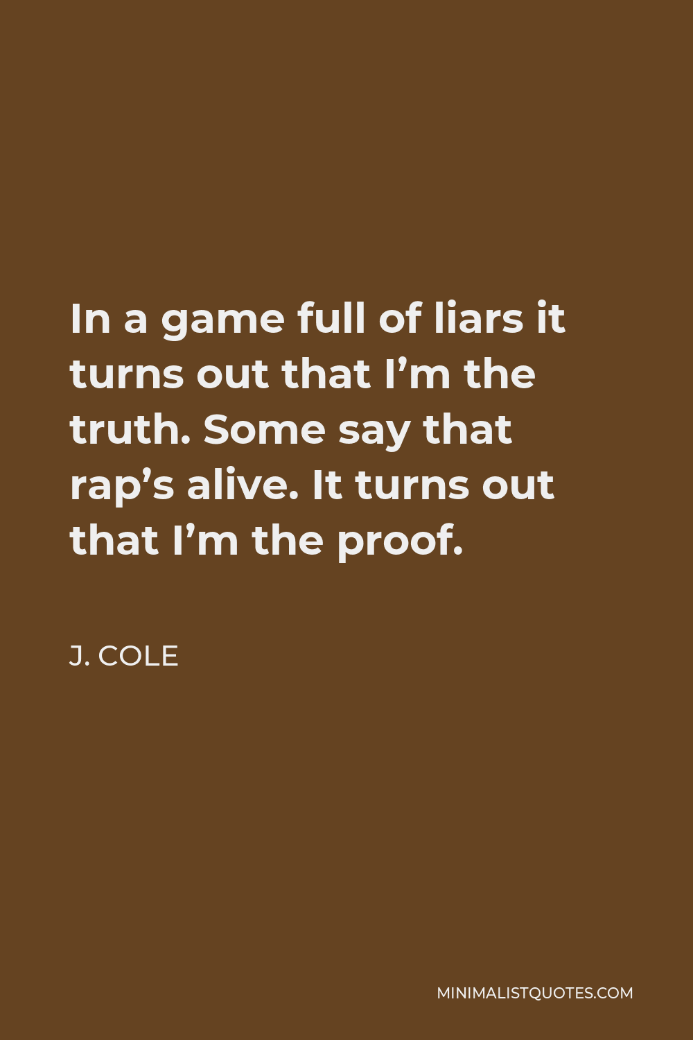 J. Cole Quote - In a game full of liars it turns out that I’m the truth. Some say that rap’s alive. It turns out that I’m the proof.