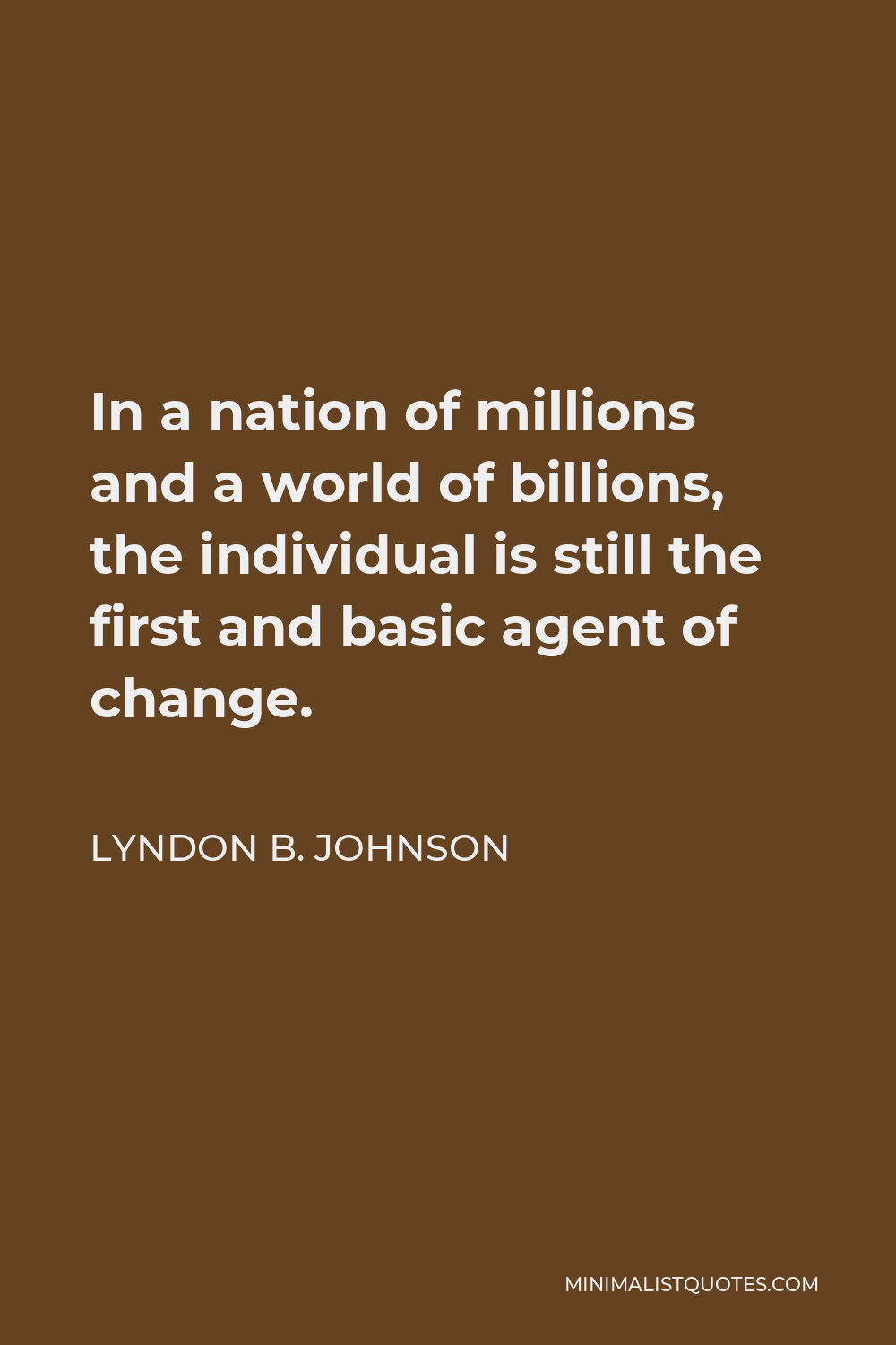 Lyndon B. Johnson Quote - In a nation of millions and a world of billions, the individual is still the first and basic agent of change.