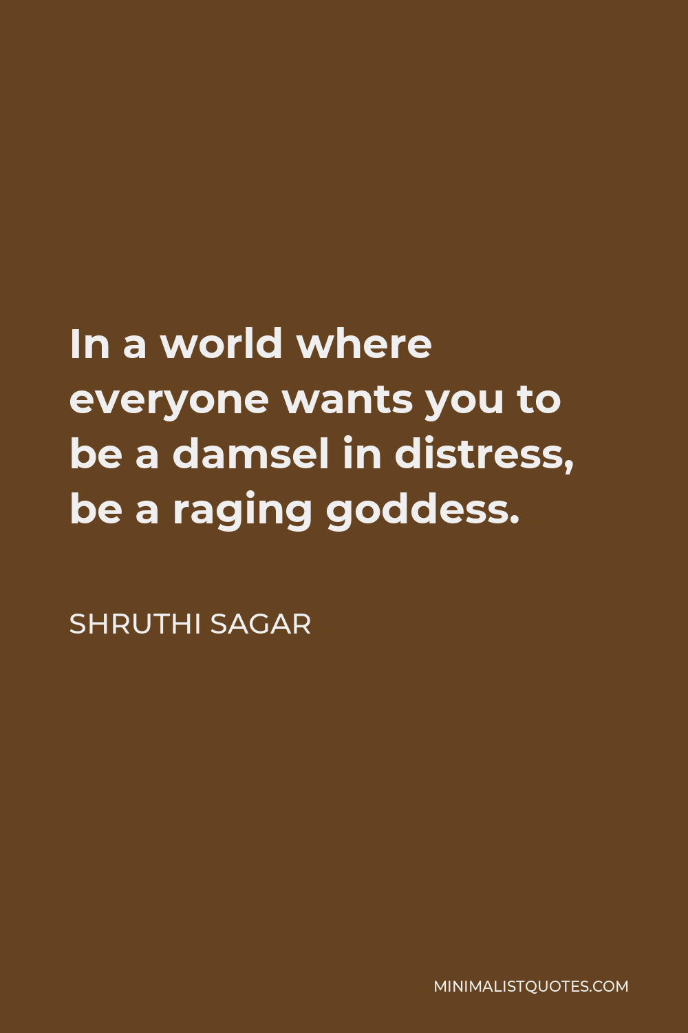 Shruthi Sagar Quote - In a world where everyone wants you to be a damsel in distress, be a raging goddess.