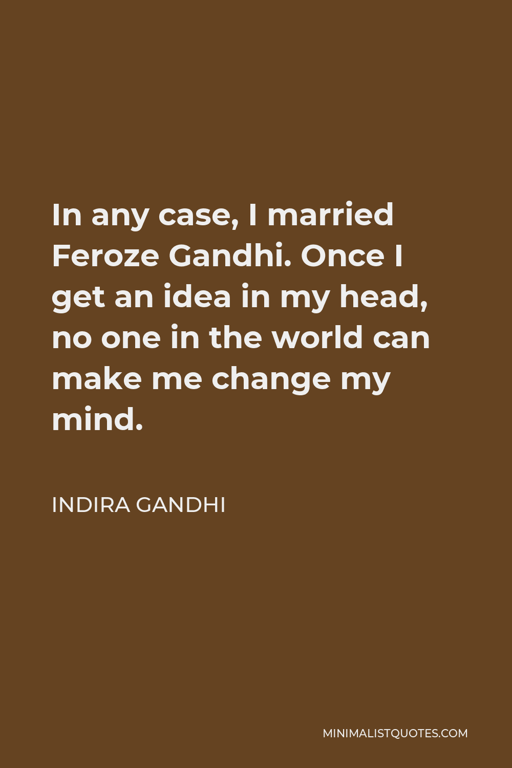 Indira Gandhi Quote - In any case, I married Feroze Gandhi. Once I get an idea in my head, no one in the world can make me change my mind.