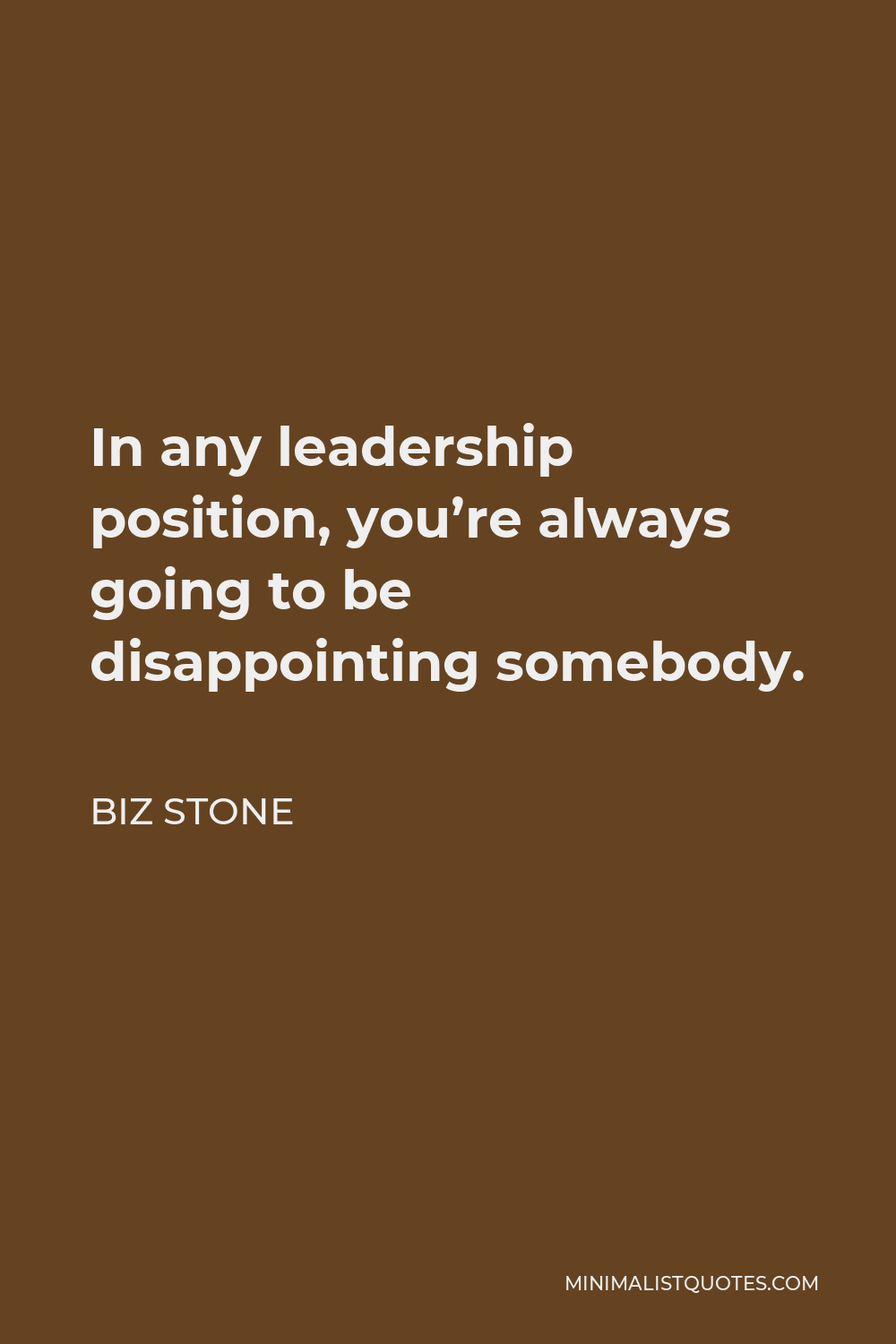 Biz Stone Quote - In any leadership position, you’re always going to be disappointing somebody.
