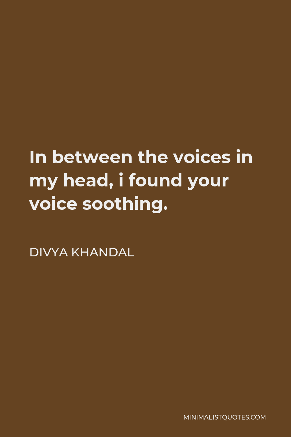 Divya khandal Quote - In between the voices in my head, i found your voice soothing.