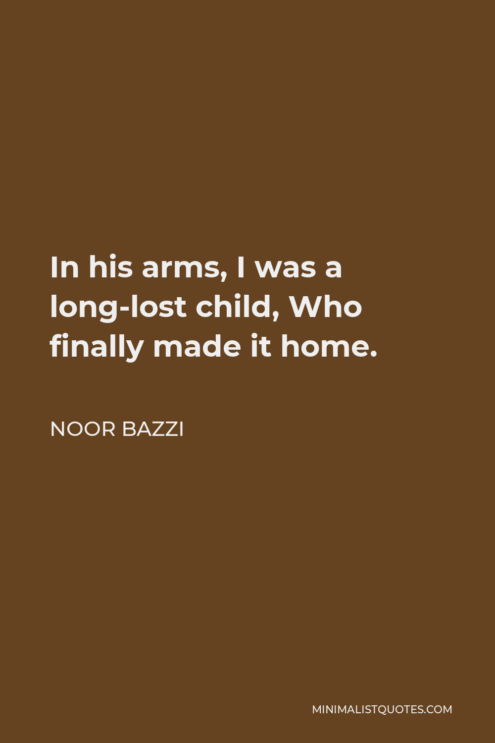 Noor Bazzi Quote - In his arms, I was a long-lost child, Who finally made it home.