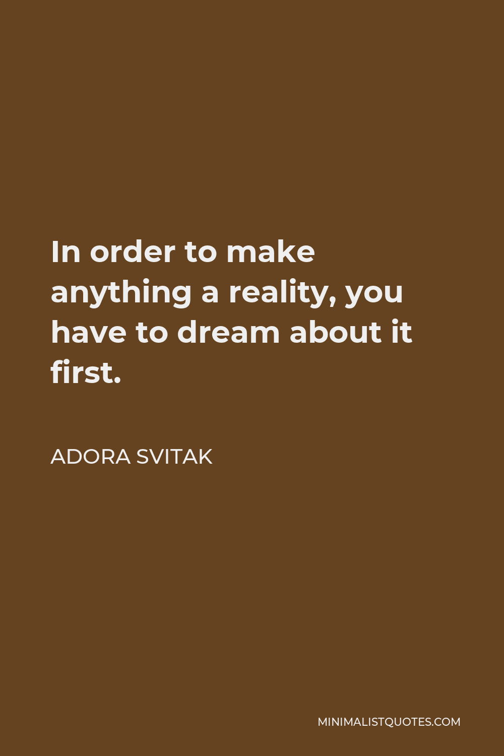 Adora Svitak Quote - In order to make anything a reality, you have to dream about it first.