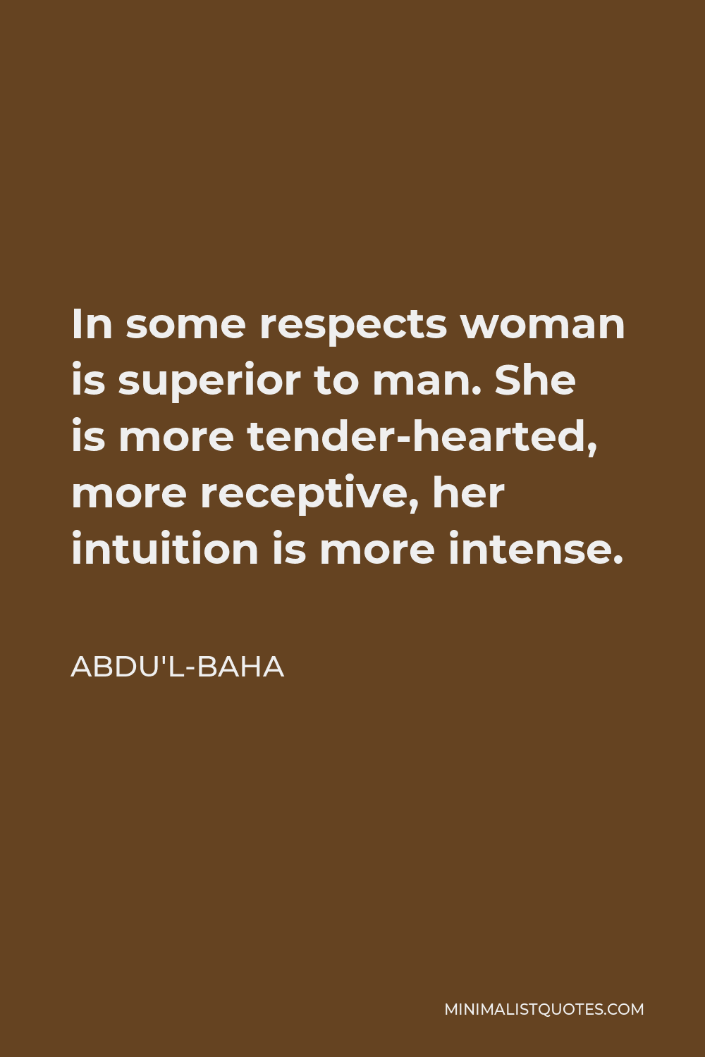 Abdu'l-Baha Quote - In some respects woman is superior to man. She is more tender-hearted, more receptive, her intuition is more intense.