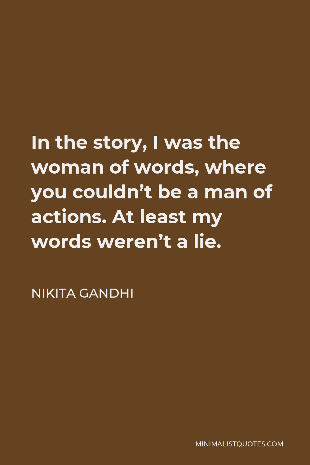 Nikita Gandhi Quote - In the story, I was the woman of words, where you couldn’t be a man of actions. At least my words weren’t a lie.