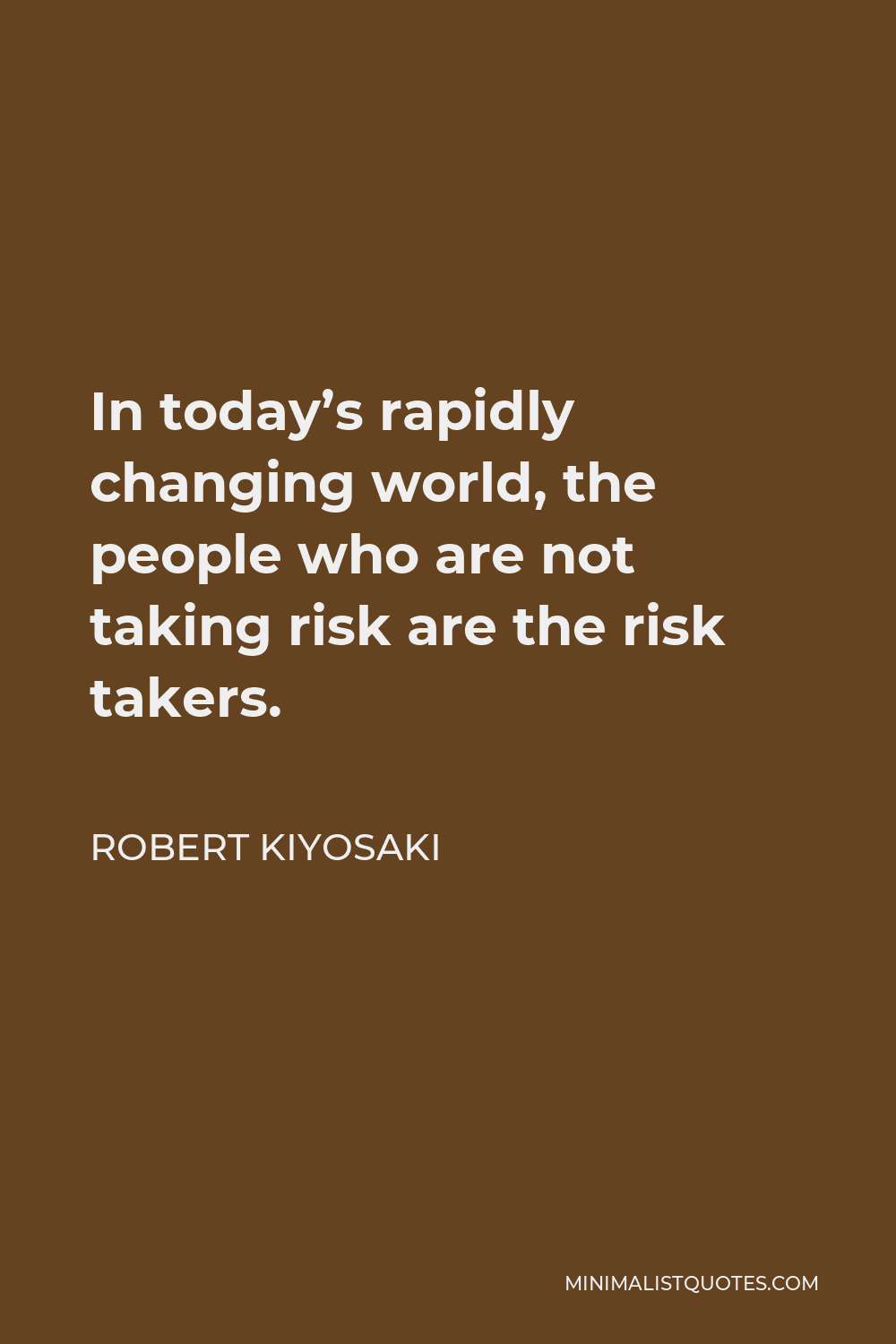 Robert Kiyosaki Quote - In today’s rapidly changing world, the people who are not taking risk are the risk takers.