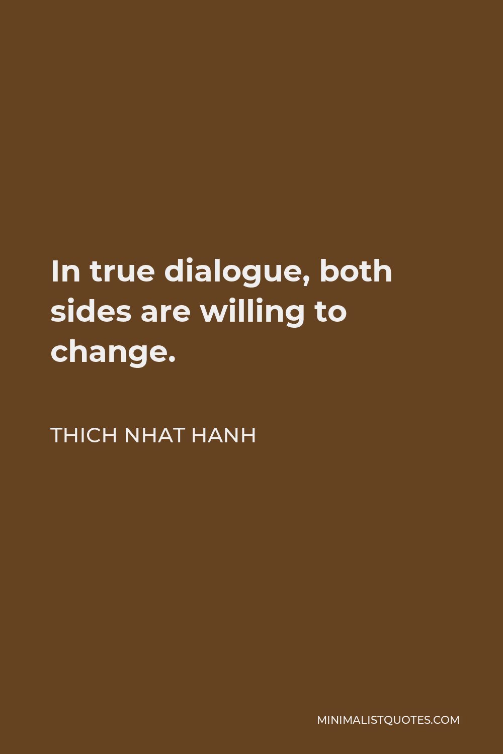 Thich Nhat Hanh Quote - In true dialogue, both sides are willing to change.