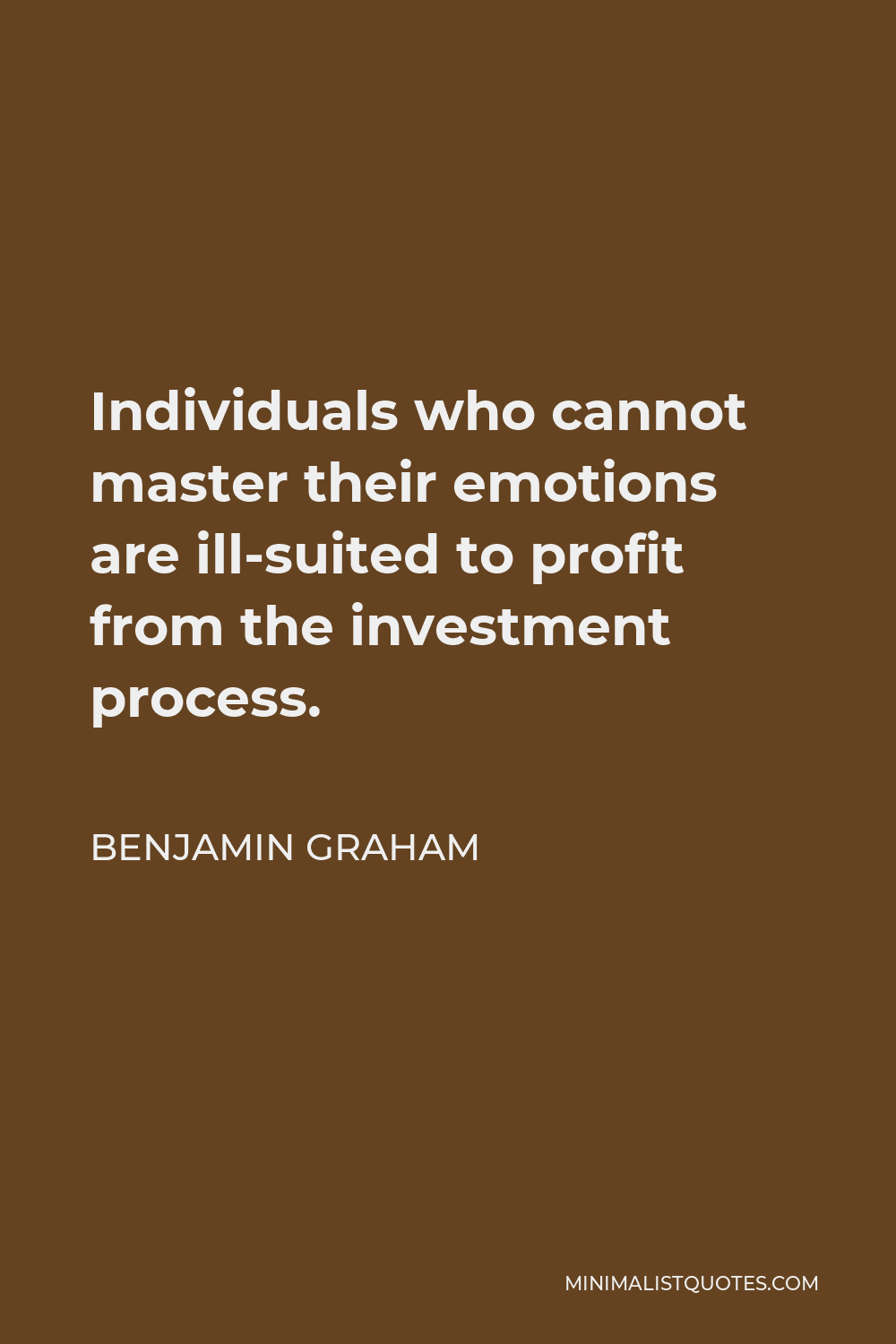Benjamin Graham Quote - Individuals who cannot master their emotions are ill-suited to profit from the investment process.