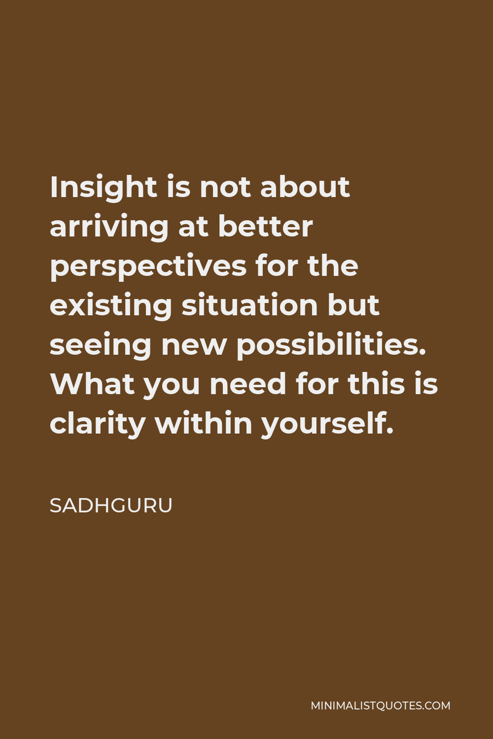 Sadhguru Quote Insight Is Not About Arriving At Better Perspectives For The Existing Situation But Seeing New Possibilities What You Need For This Is Clarity Within Yourself