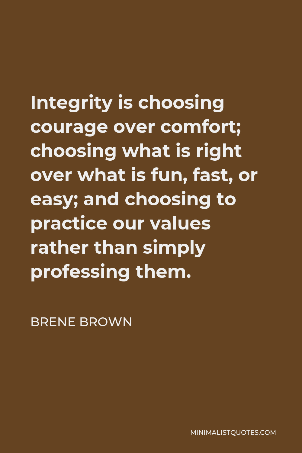 Brene Brown Integrity Quote Brene Brown Quote: Integrity Is Choosing Courage Over Comfort; Choosing  What Is Right Over What Is Fun, Fast, Or Easy; And Choosing To Practice Our  Values Rather Than Simply Professing Them.