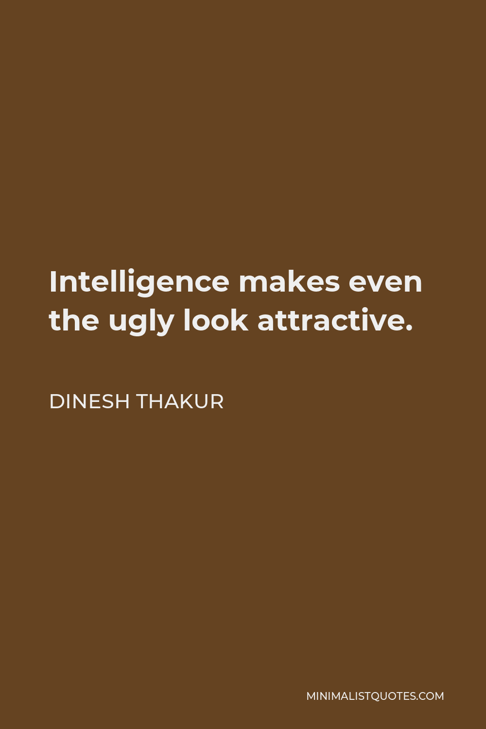 Dinesh Thakur Quote - Intelligence makes even the ugly look attractive.