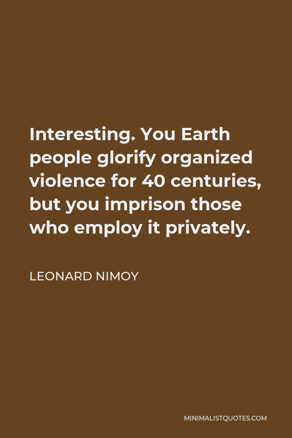 Leonard Nimoy Quote - Interesting. You Earth people glorify organized violence for 40 centuries, but you imprison those who employ it privately.