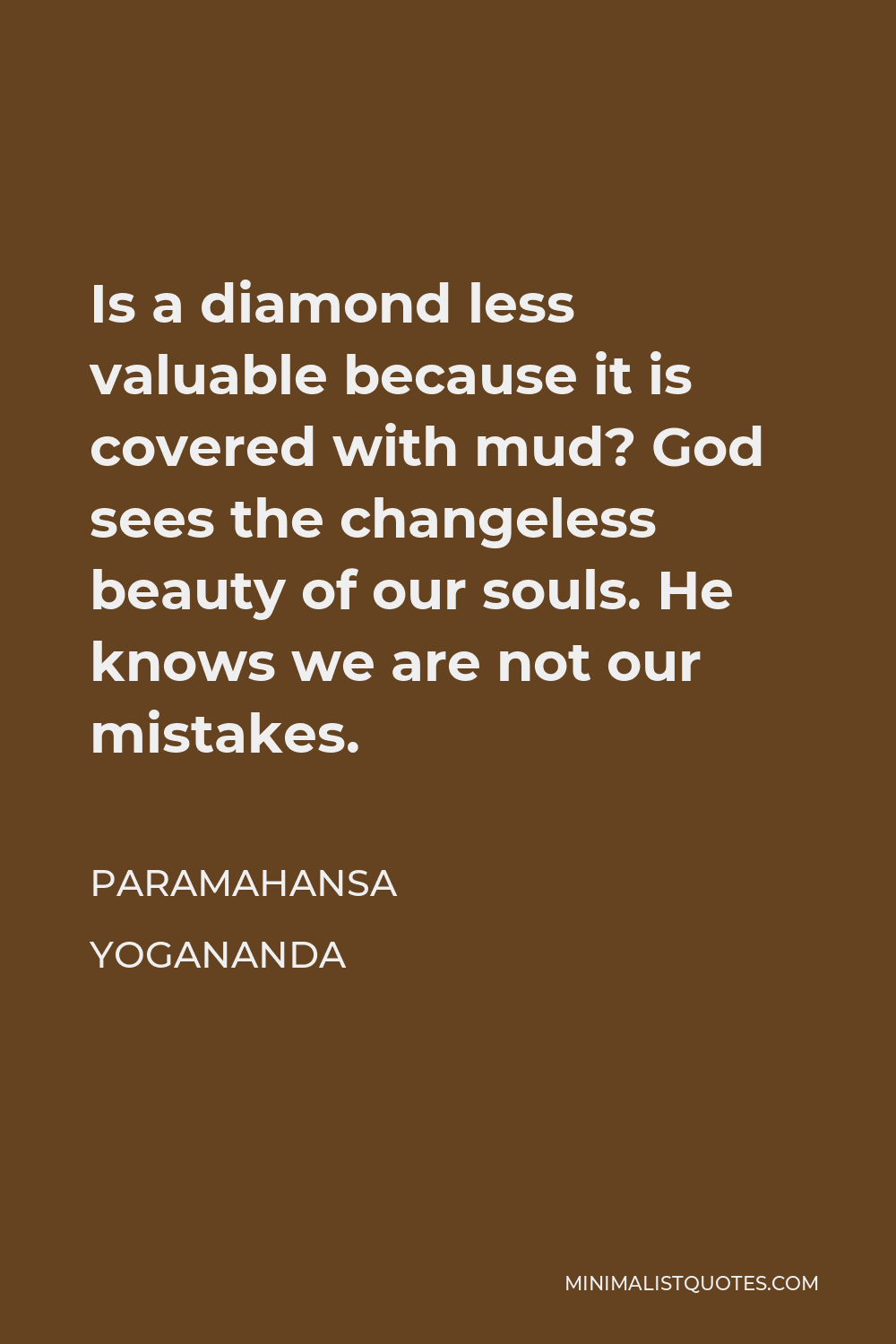 Paramahansa Yogananda Quote - Is a diamond less valuable because it is covered with mud? God sees the changeless beauty of our souls. He knows we are not our mistakes.