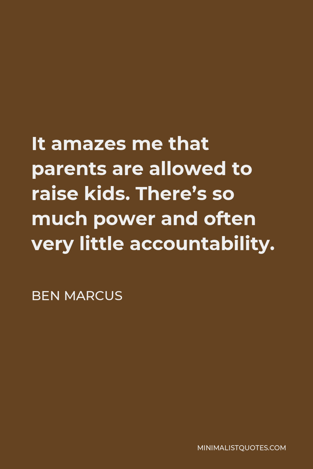 Ben Marcus Quote - It amazes me that parents are allowed to raise kids. There’s so much power and often very little accountability.