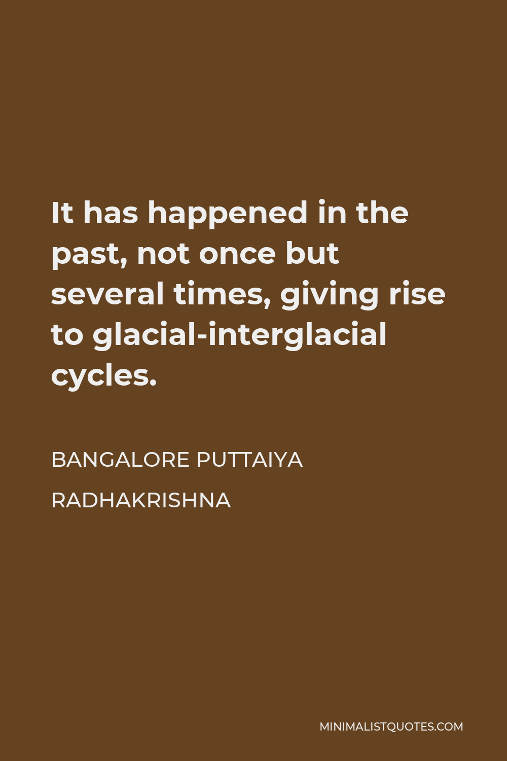 Bangalore Puttaiya Radhakrishna Quote - It has happened in the past, not once but several times, giving rise to glacial-interglacial cycles.