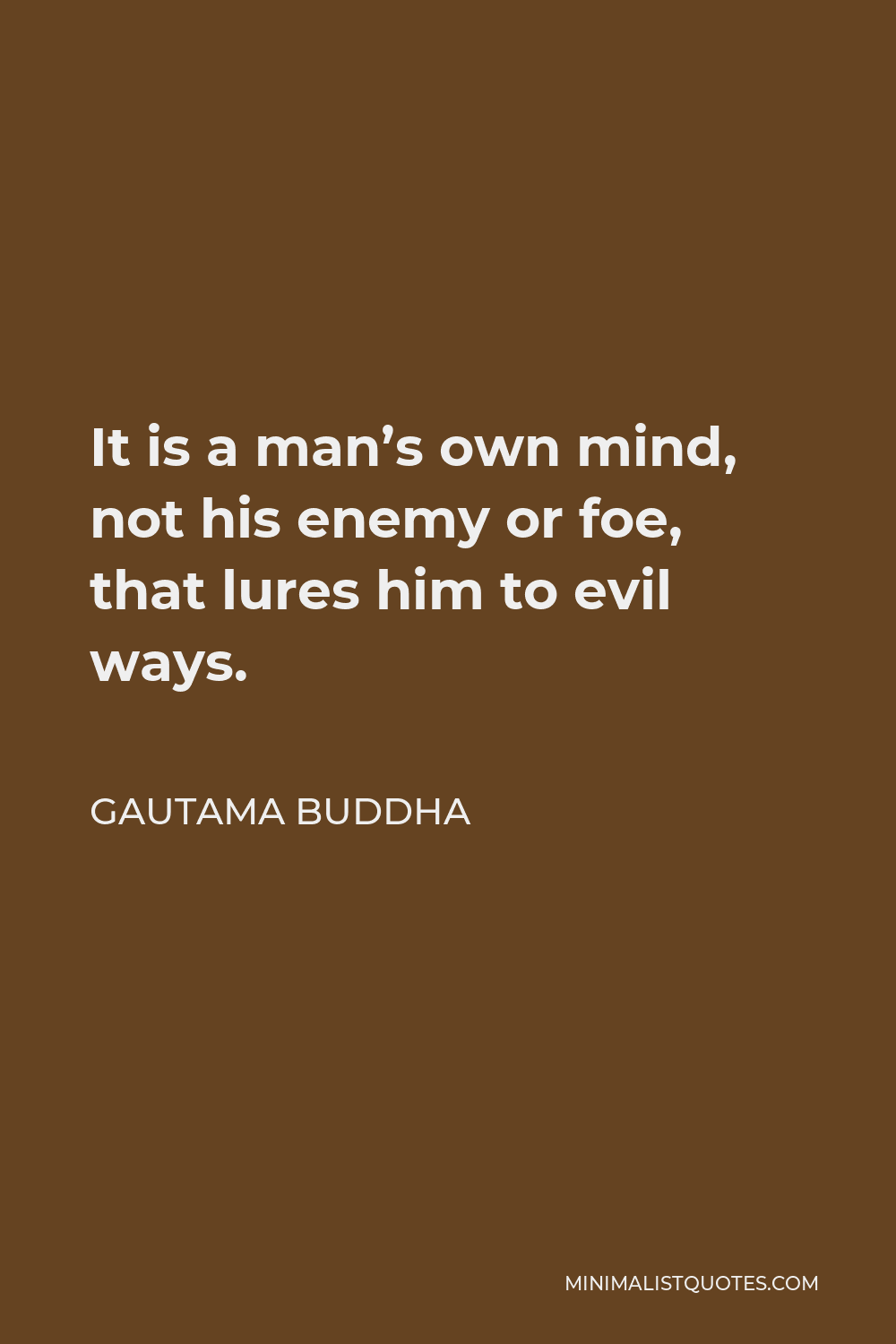 Gautama Buddha Quote - It is a man’s own mind, not his enemy or foe, that lures him to evil ways.