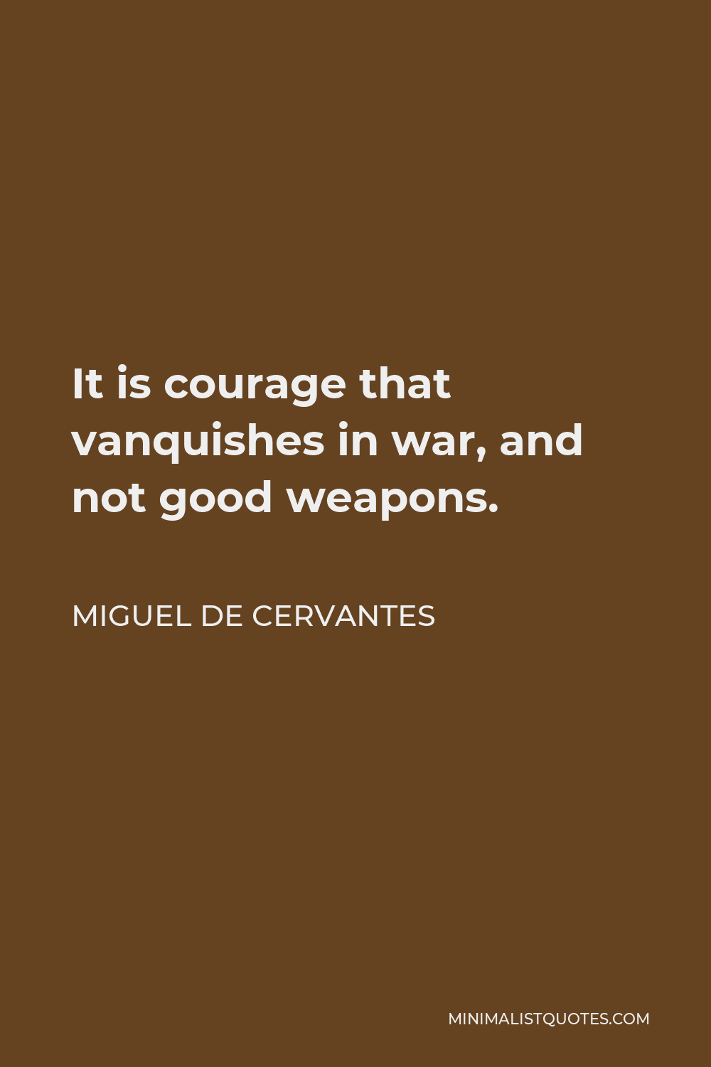 Miguel de Cervantes Quote - It is courage that vanquishes in war, and not good weapons.