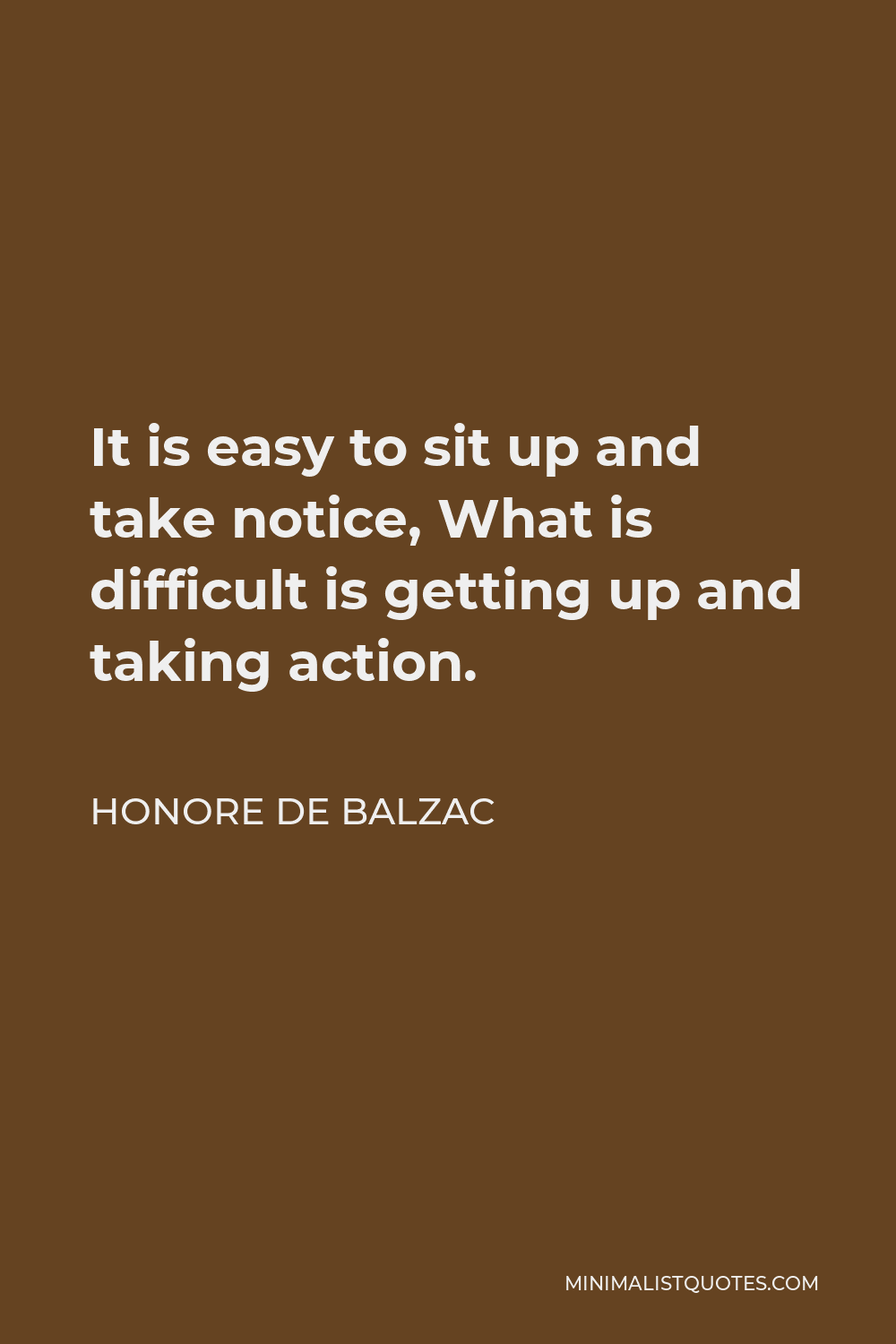 Honore de Balzac Quote - It is easy to sit up and take notice, What is difficult is getting up and taking action.