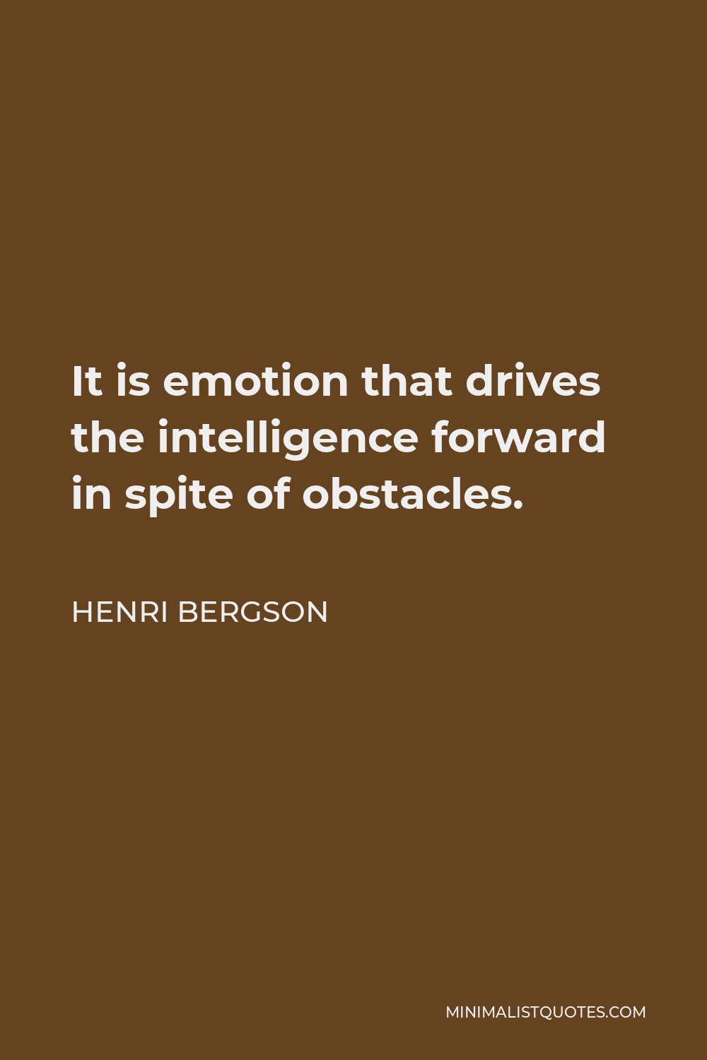Henri Bergson Quote - It is emotion that drives the intelligence forward in spite of obstacles.