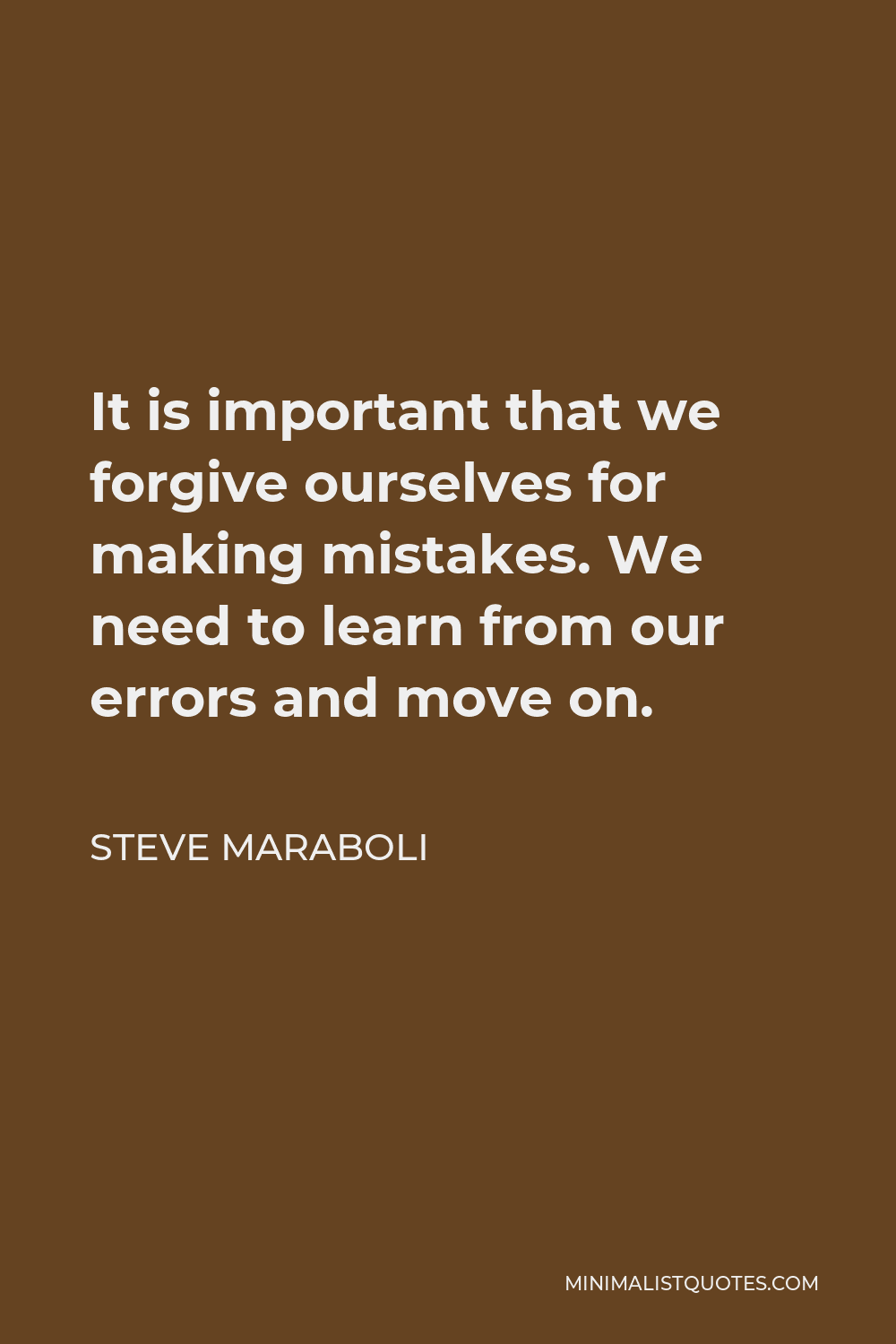 Steve Maraboli Quote - It is important that we forgive ourselves for making mistakes. We need to learn from our errors and move on.