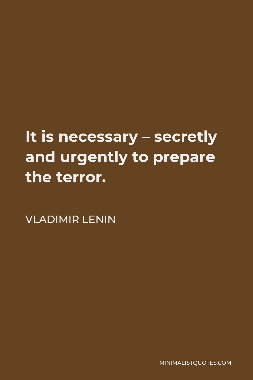 Vladimir Lenin Quote - It is necessary – secretly and urgently to prepare the terror.