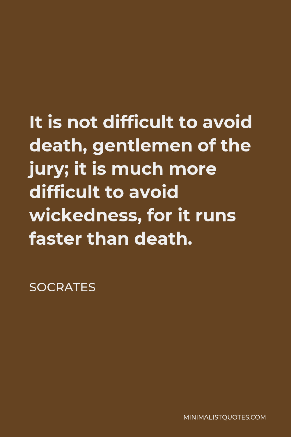Socrates Quote - It is not difficult to avoid death, gentlemen of the jury; it is much more difficult to avoid wickedness, for it runs faster than death.