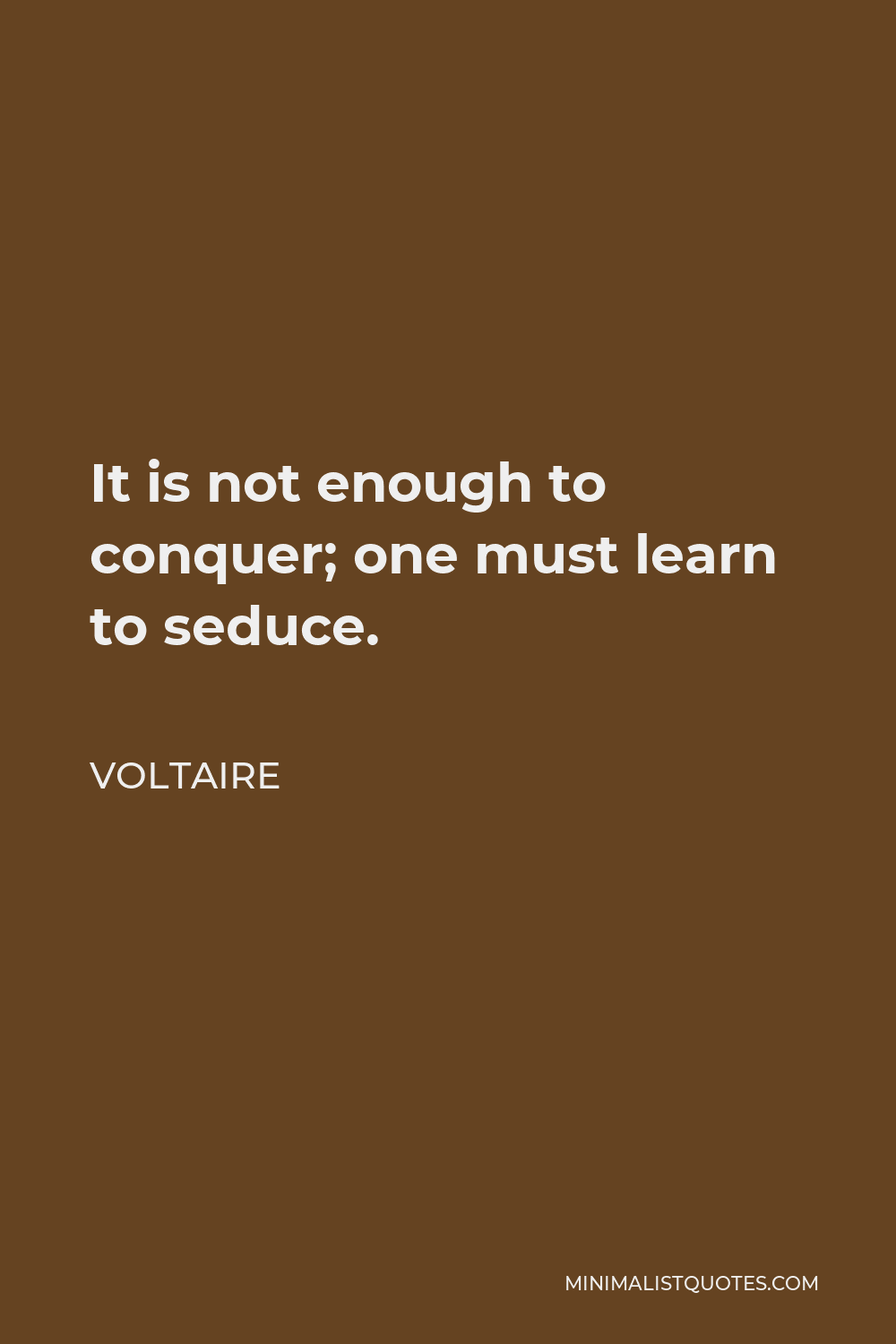 Voltaire Quote - It is not enough to conquer; one must learn to seduce.