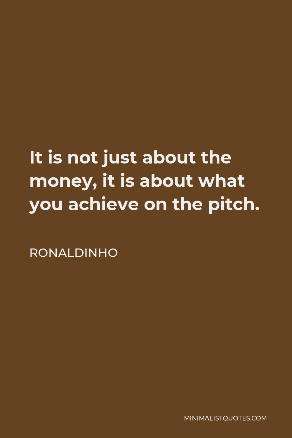 Ronaldinho Quote - It is not just about the money, it is about what you achieve on the pitch.