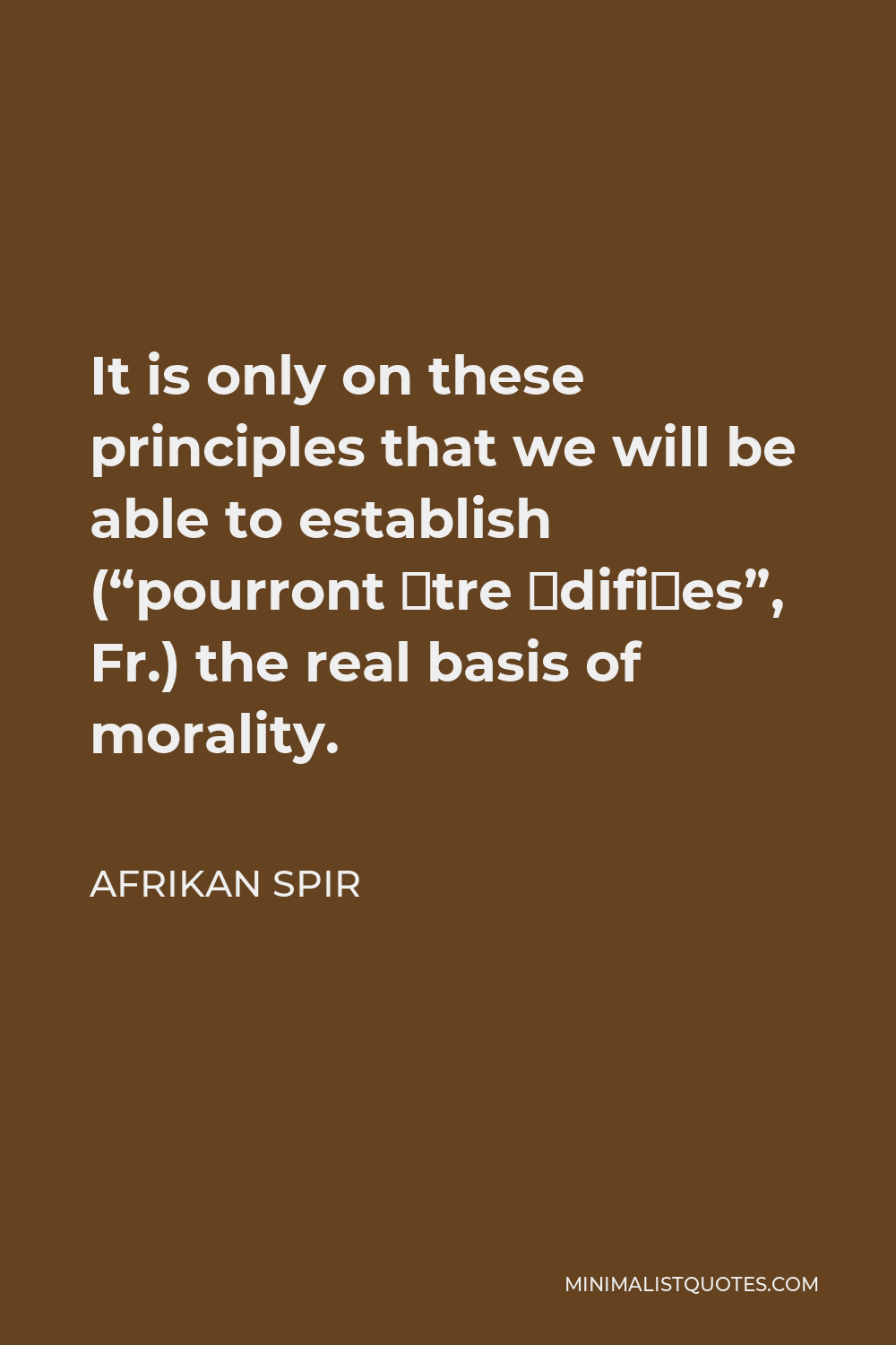 Afrikan Spir Quote - It is only on these principles that we will be able to establish (“pourront être édifiées”, Fr.) the real basis of morality.