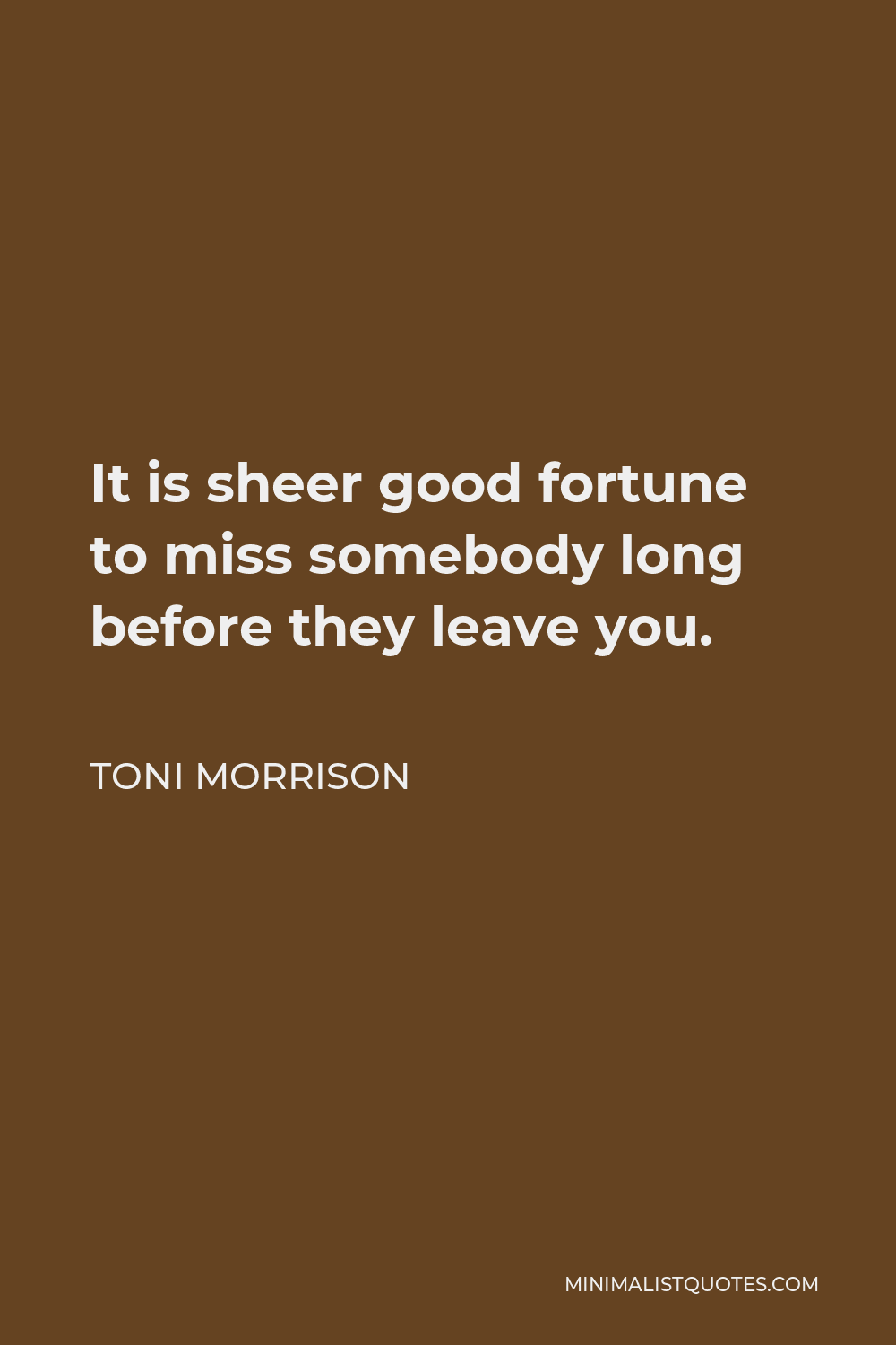 Toni Morrison Quote - It is sheer good fortune to miss somebody long before they leave you.