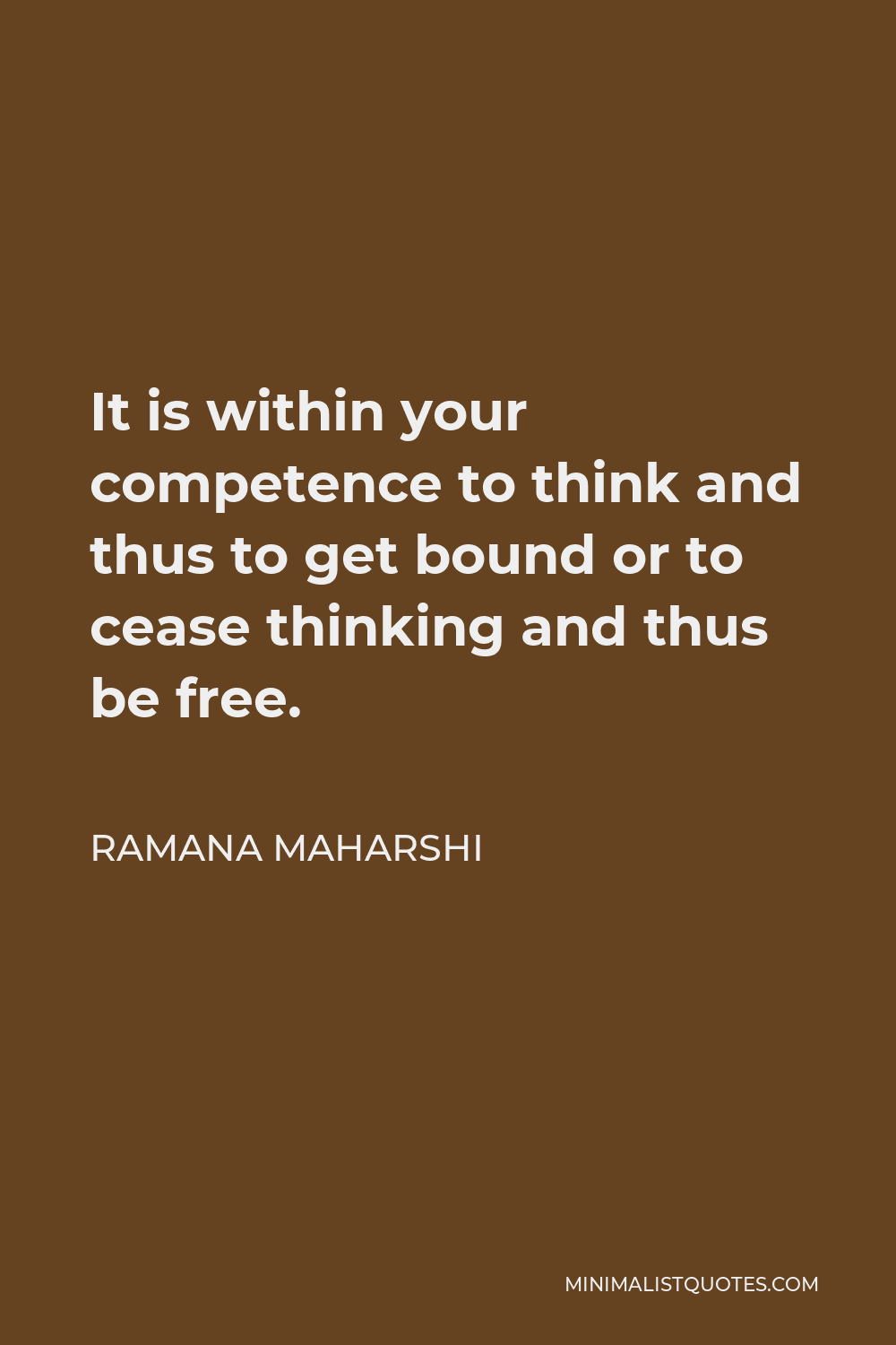 Ramana Maharshi Quote - It is within your competence to think and thus to get bound or to cease thinking and thus be free.