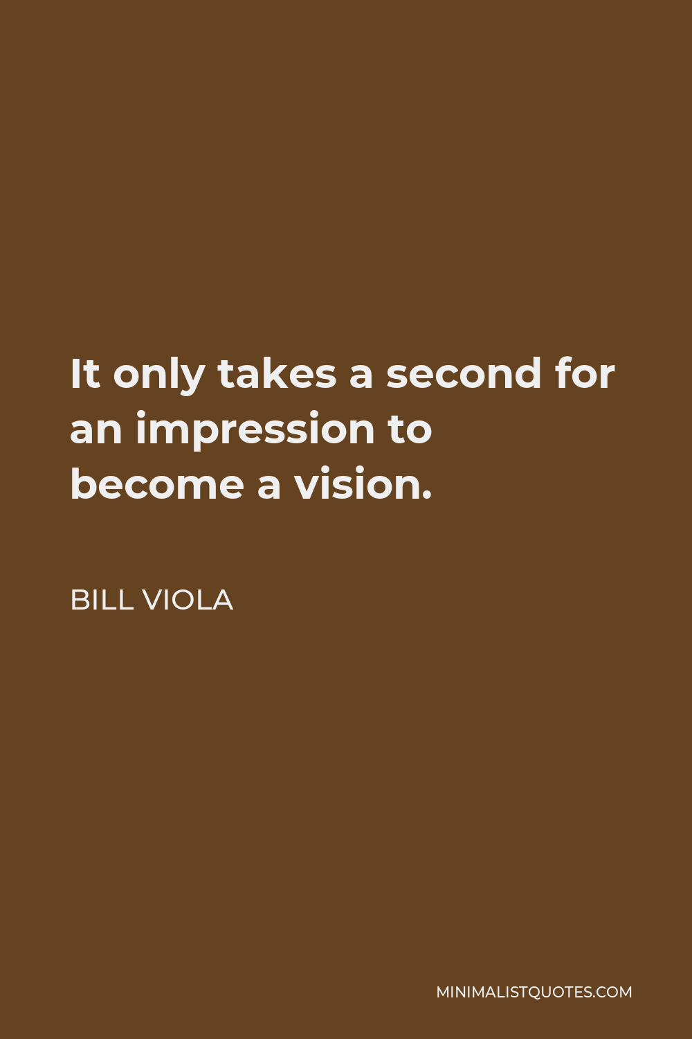 Bill Viola Quote - It only takes a second for an impression to become a vision.