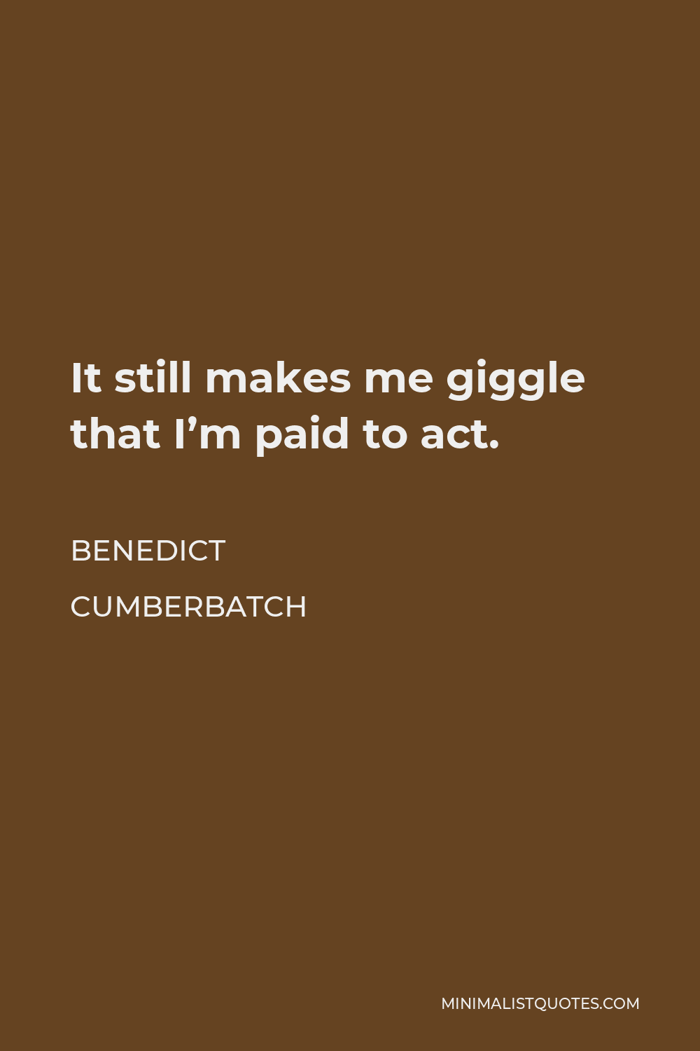 Benedict Cumberbatch Quote - It still makes me giggle that I’m paid to act.