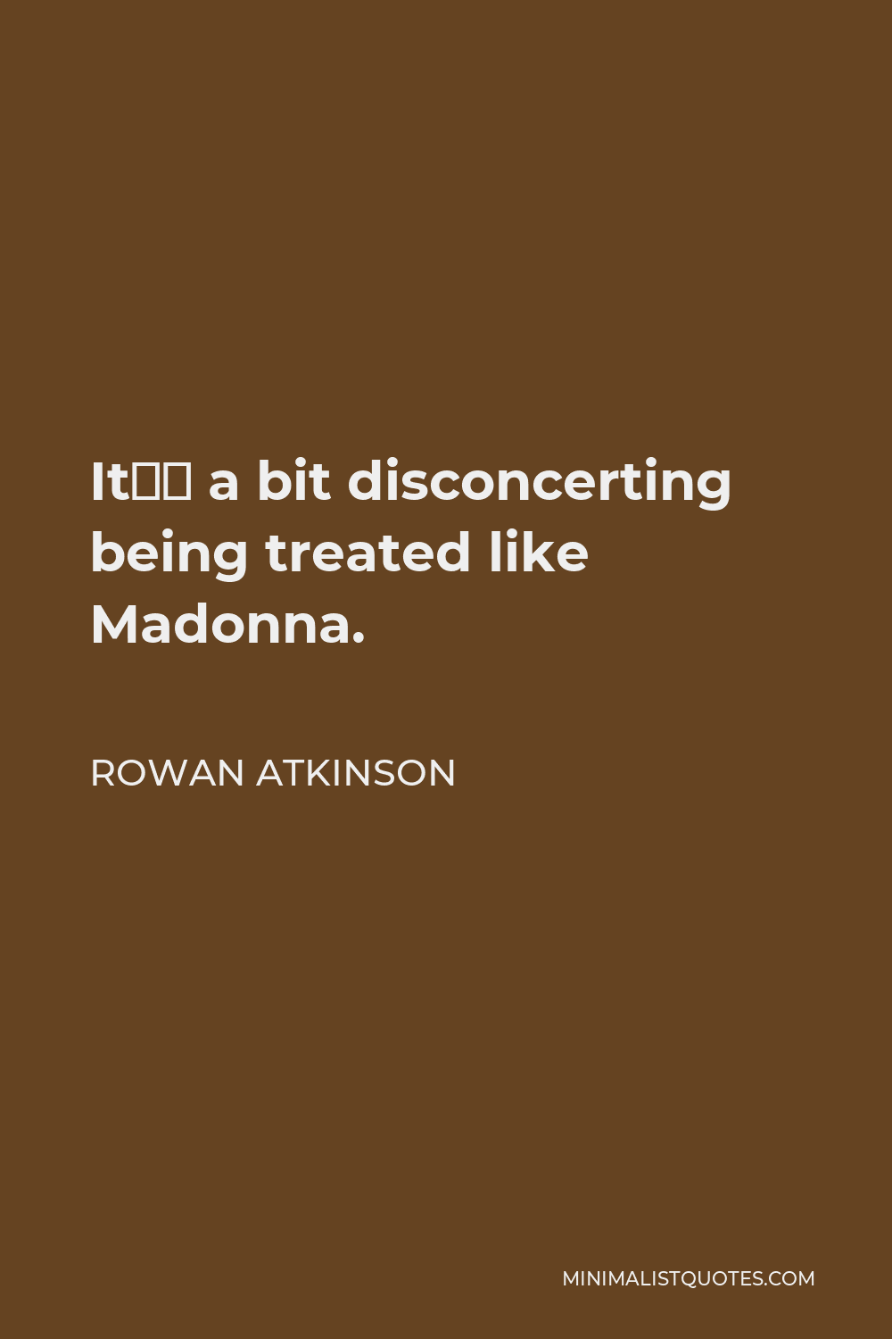 Rowan Atkinson Quote - It’s a bit disconcerting being treated like Madonna.