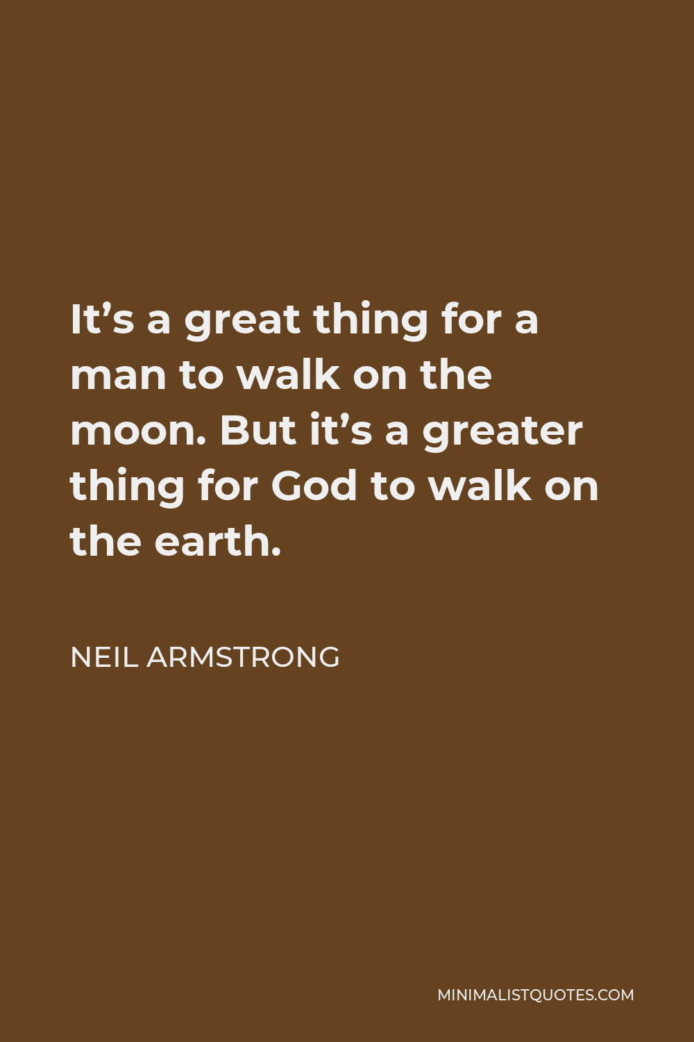 Neil Armstrong Quote - It’s a great thing for a man to walk on the moon. But it’s a greater thing for God to walk on the earth.