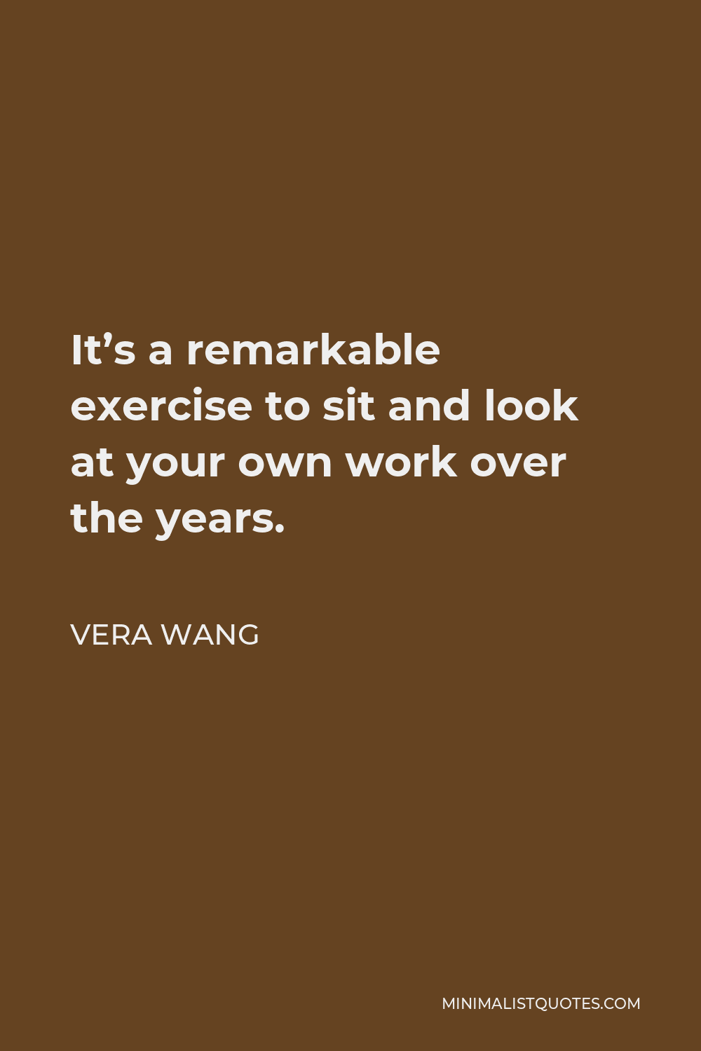 Vera Wang Quote - It’s a remarkable exercise to sit and look at your own work over the years.