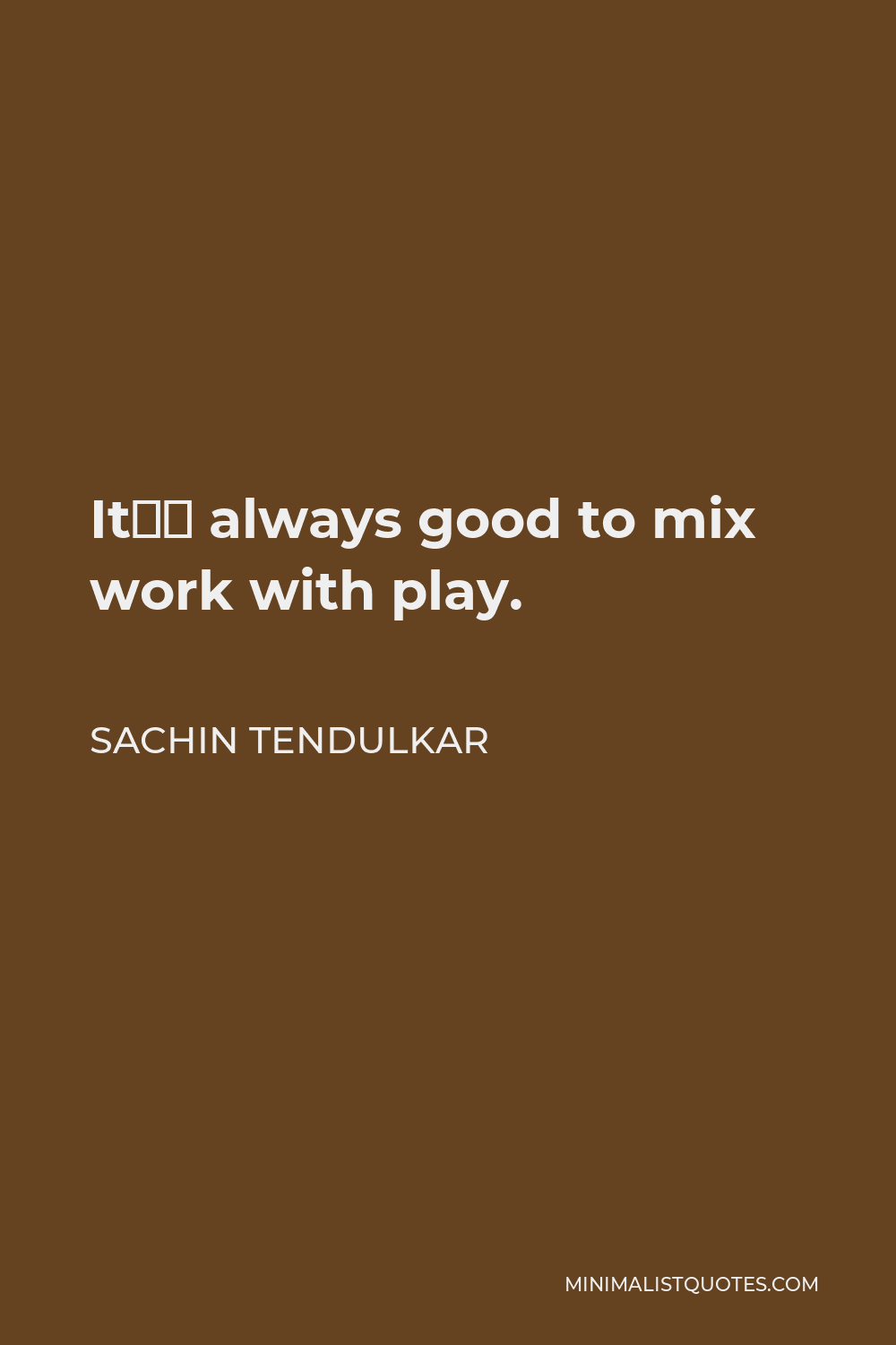 Sachin Tendulkar Quote - It’s always good to mix work with play.