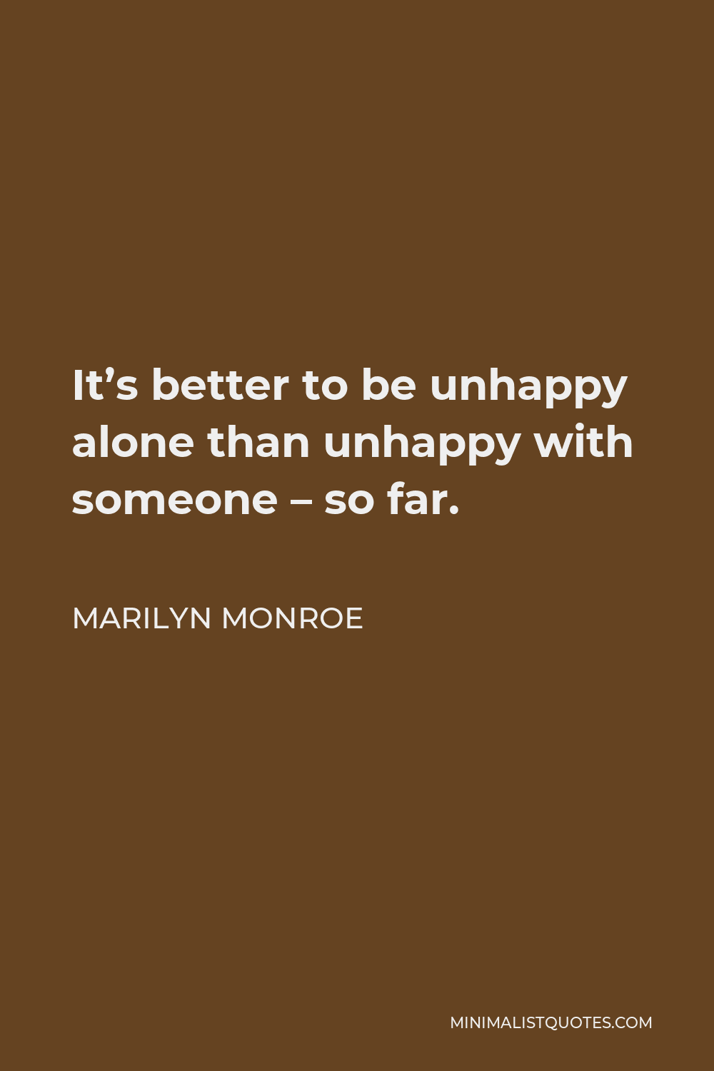 Marilyn Monroe Quote - It’s better to be unhappy alone than unhappy with someone – so far.
