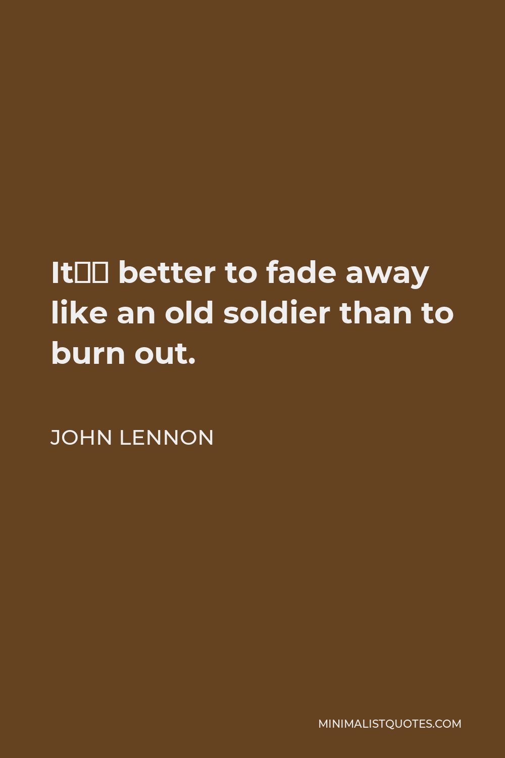 John Lennon Quote - It’s better to fade away like an old soldier than to burn out.