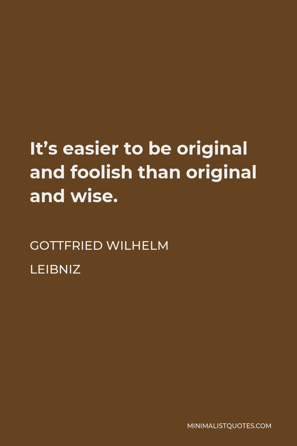 Gottfried Wilhelm Leibniz Quote - It’s easier to be original and foolish than original and wise.