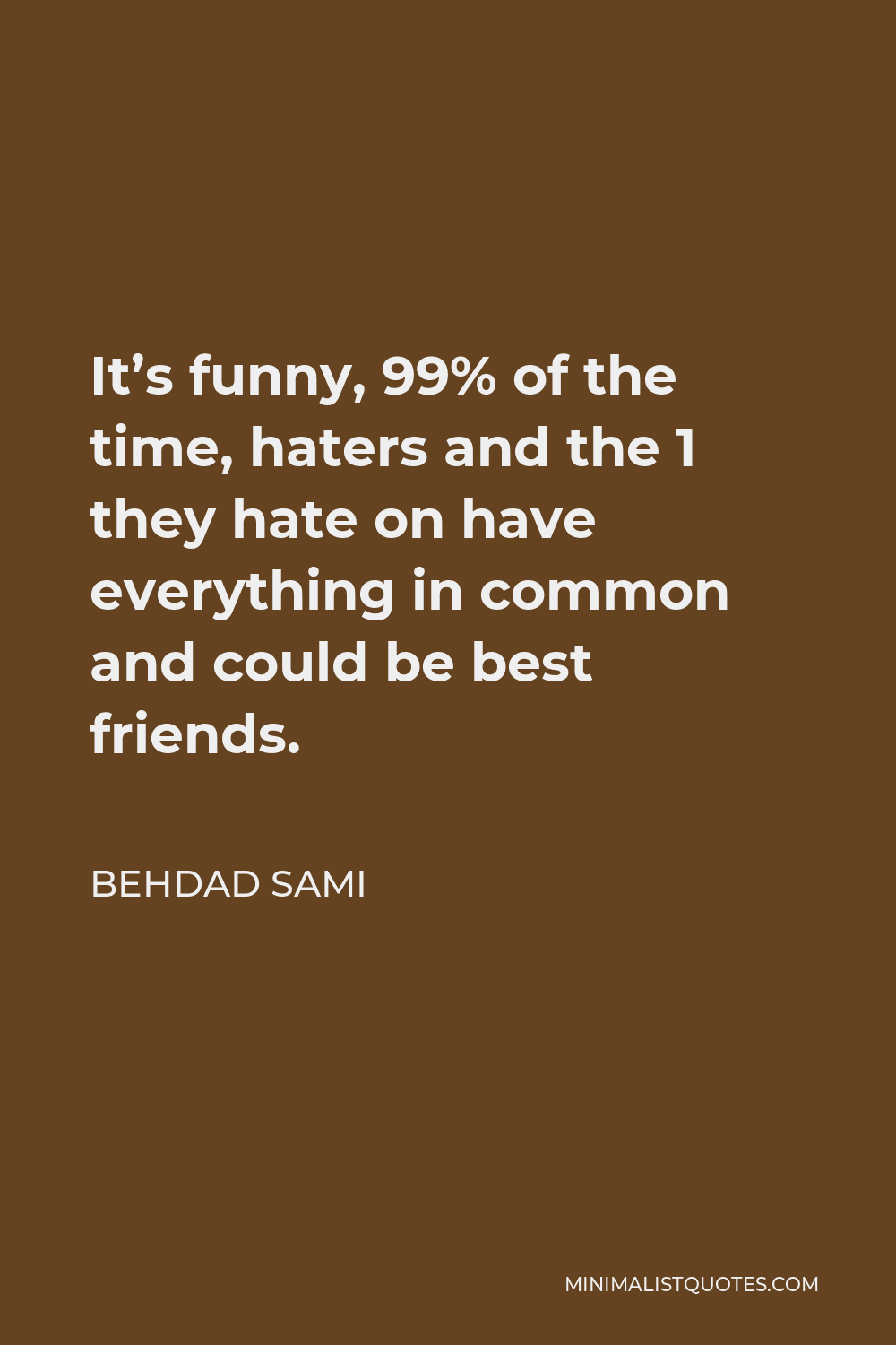 Behdad Sami Quote - It’s funny, 99% of the time, haters and the 1 they hate on have everything in common and could be best friends.