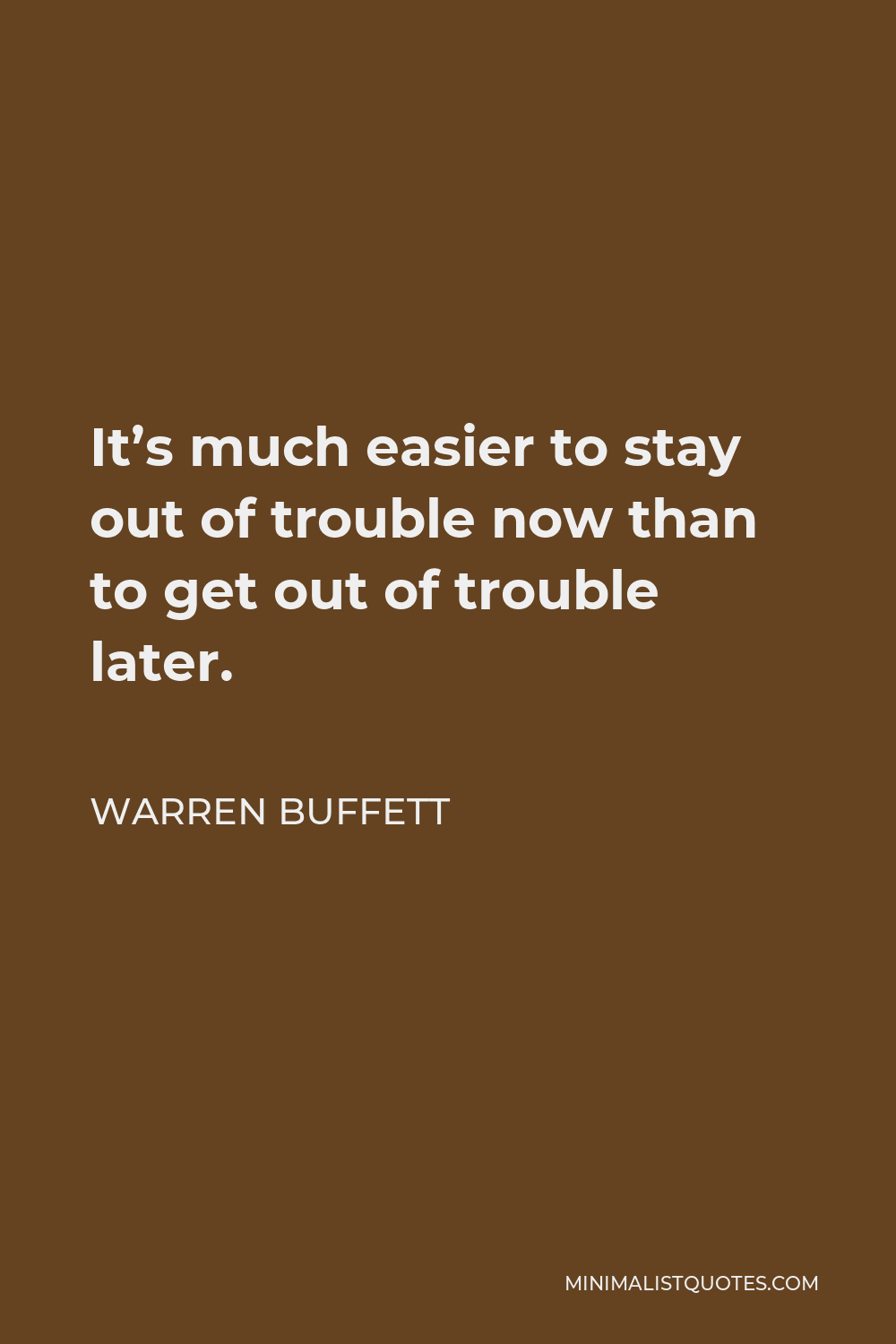 Warren Buffett Quote - It’s much easier to stay out of trouble now than to get out of trouble later.