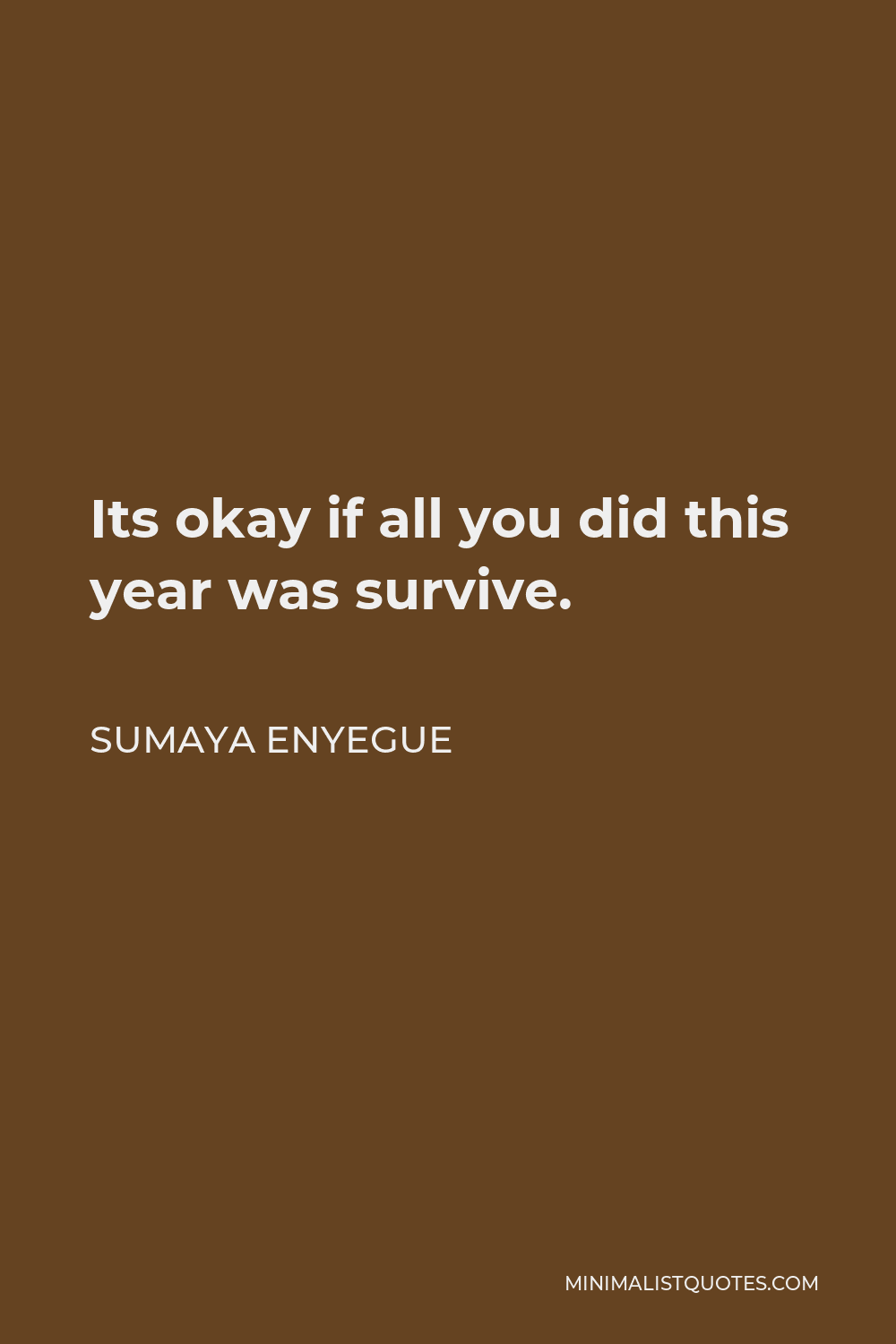 Sumaya Enyegue Quote - Its okay if all you did this year was survive.